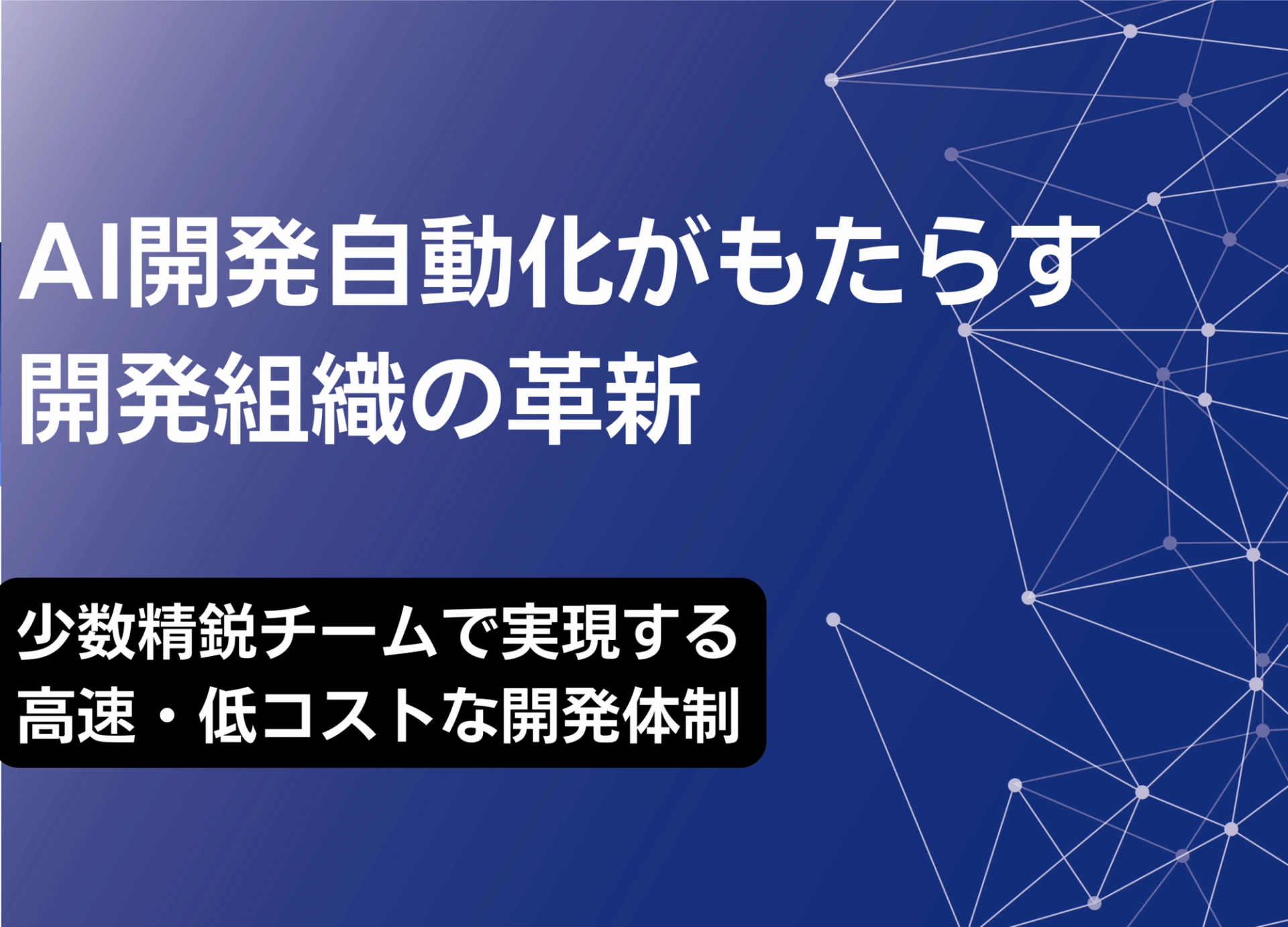 AI開発自動化がもたらす開発組織の革新 – 少数精鋭チームで実現する高速・低コストな開発体制