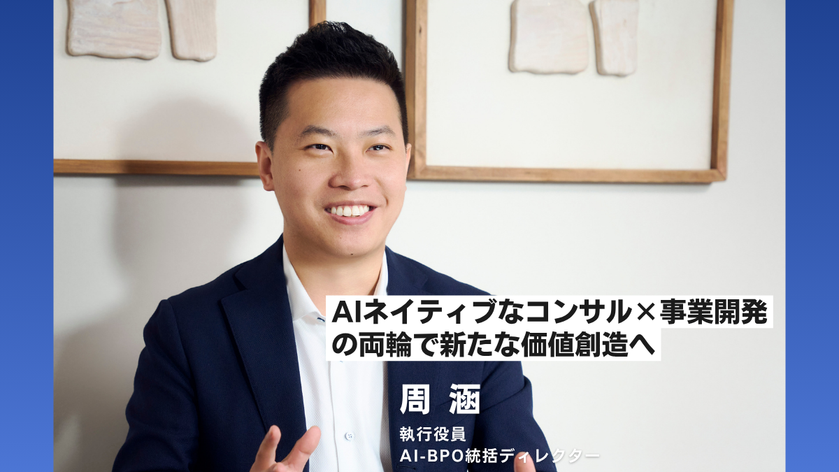 AIネイティブな”コンサル×事業開発”の両輪で新たな価値創造へ/執行役員 周氏インタビュー