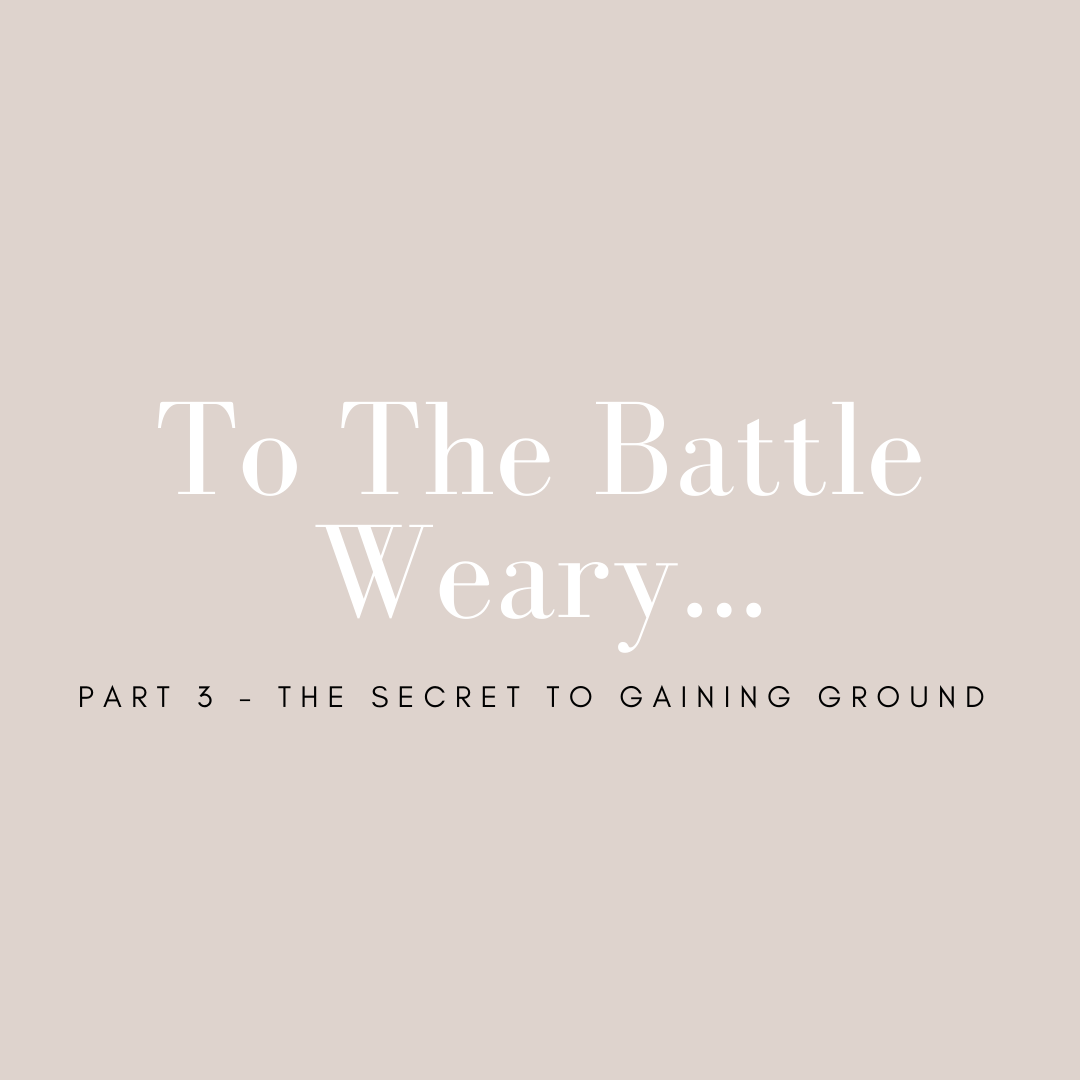To the Battle Weary: Part 3 - The Secret to Gaining Ground 