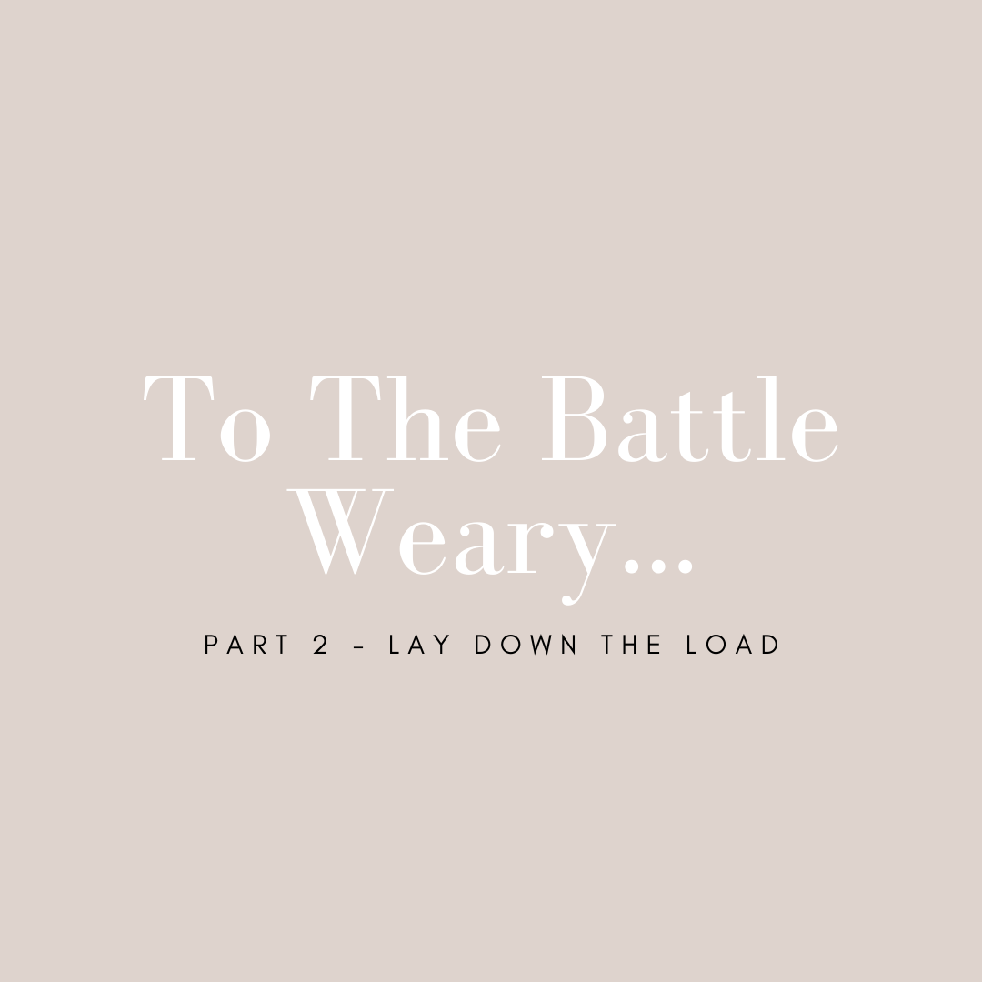 To the Battle Weary: Part 2 - Lay Down the Load