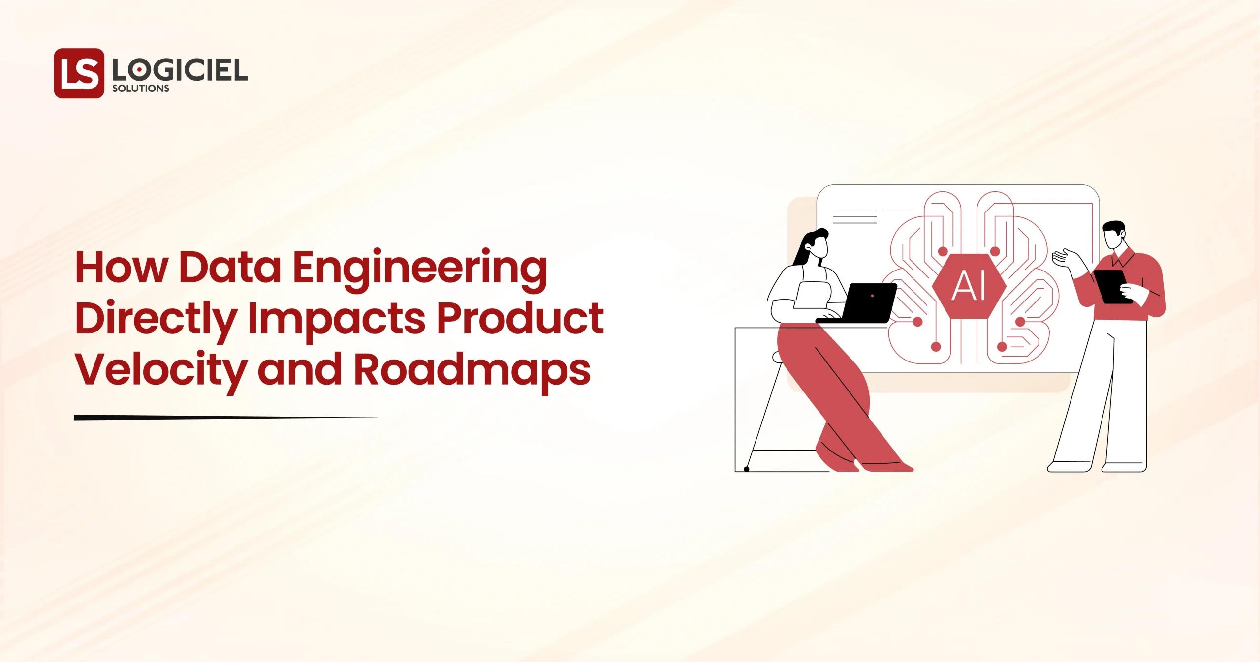 How Data Engineering Directly Impacts Product Velocity and Roadmaps