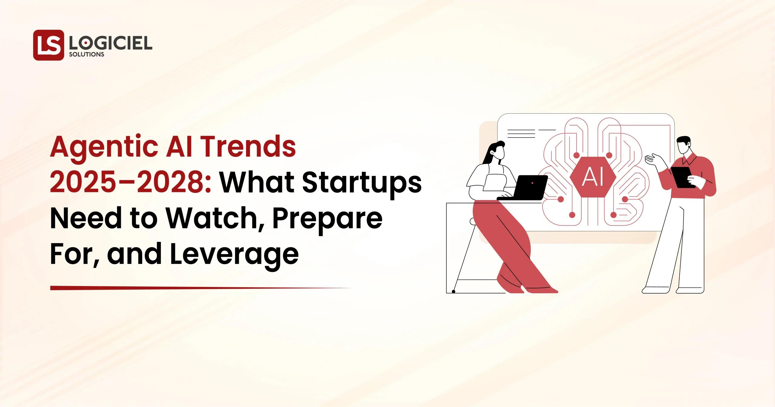 Agentic AI Trends in 2025–2028 What Startups Need to Watch, Prepare For, and Leverage