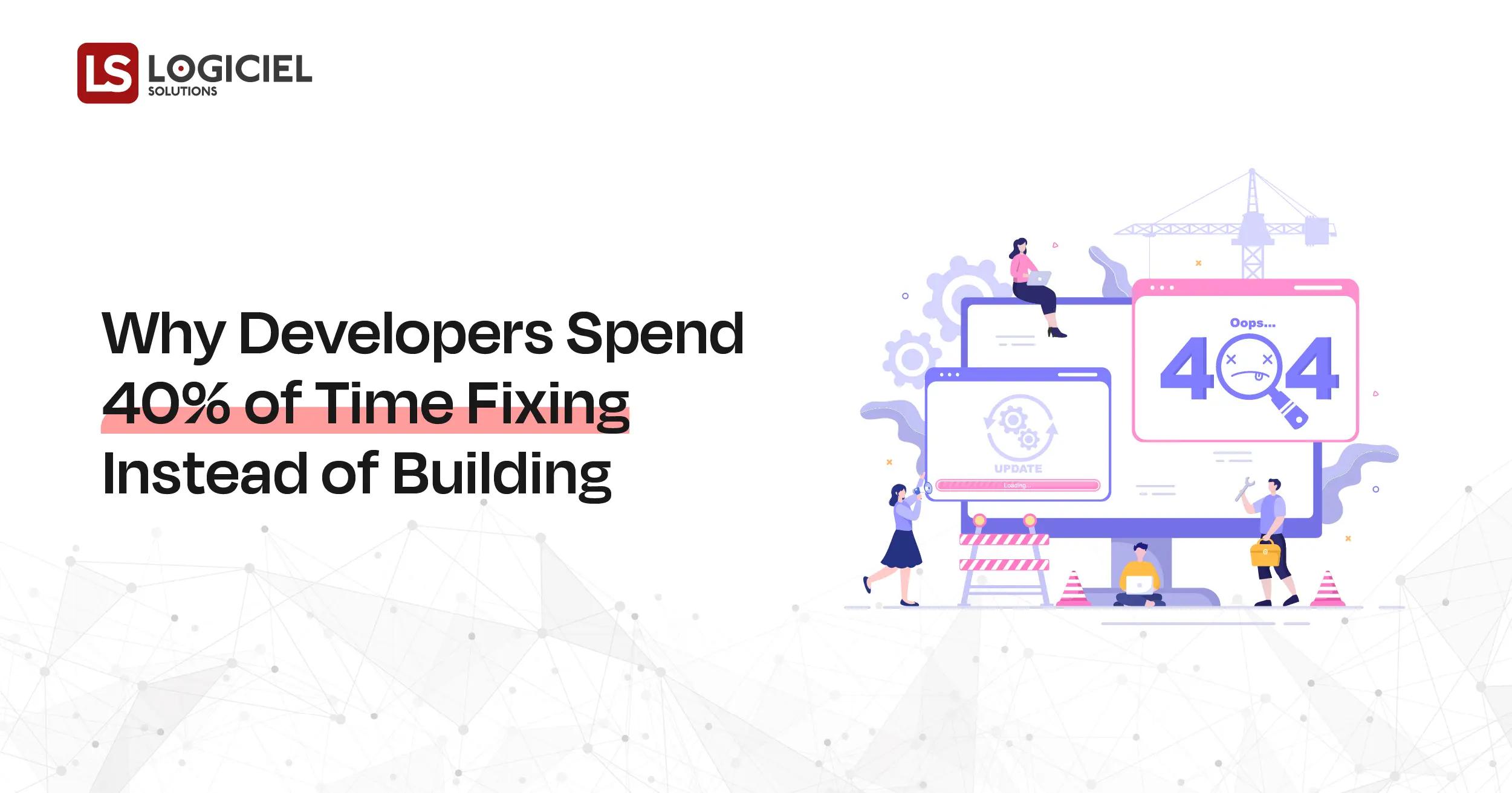 Why Developers Spend 40% of Time Fixing Instead of Building