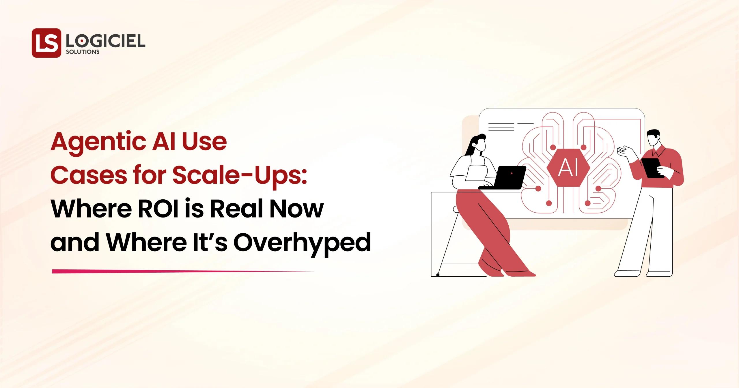 Agentic AI Use Cases for Scale-Ups Where ROI is Real Now and Where It’s Overhyped