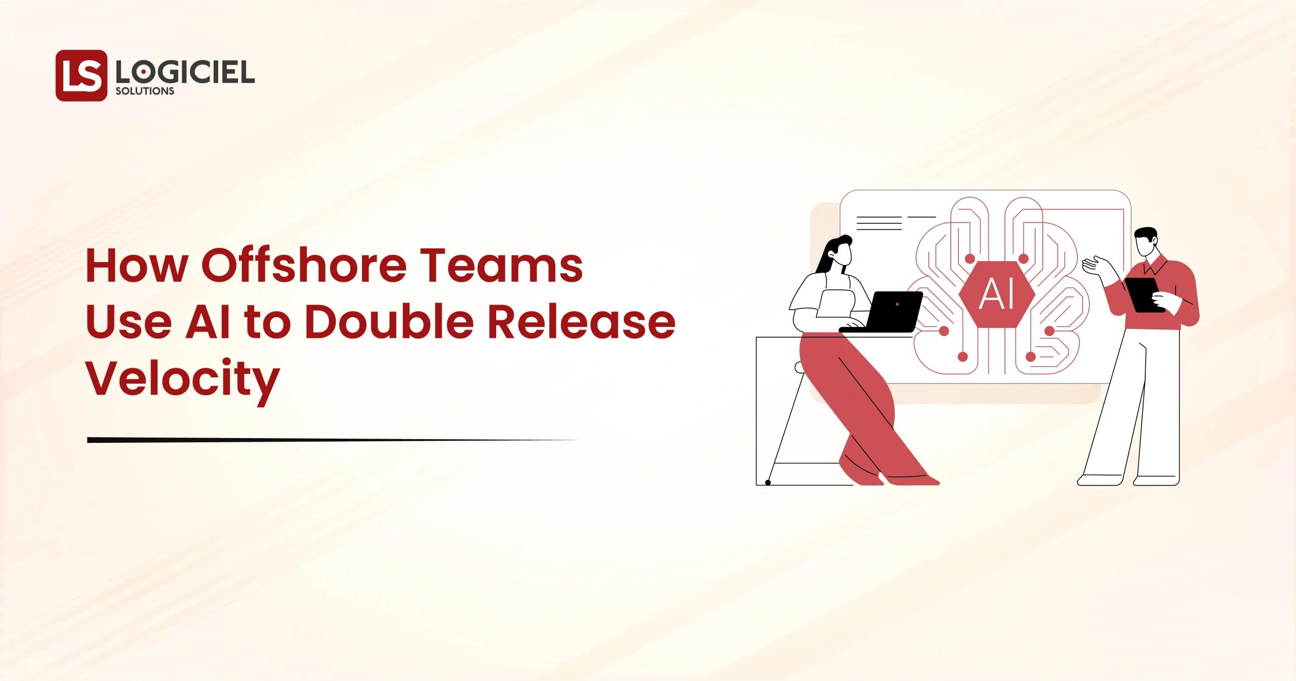 How Offshore Teams Use AI to Double Release Velocity