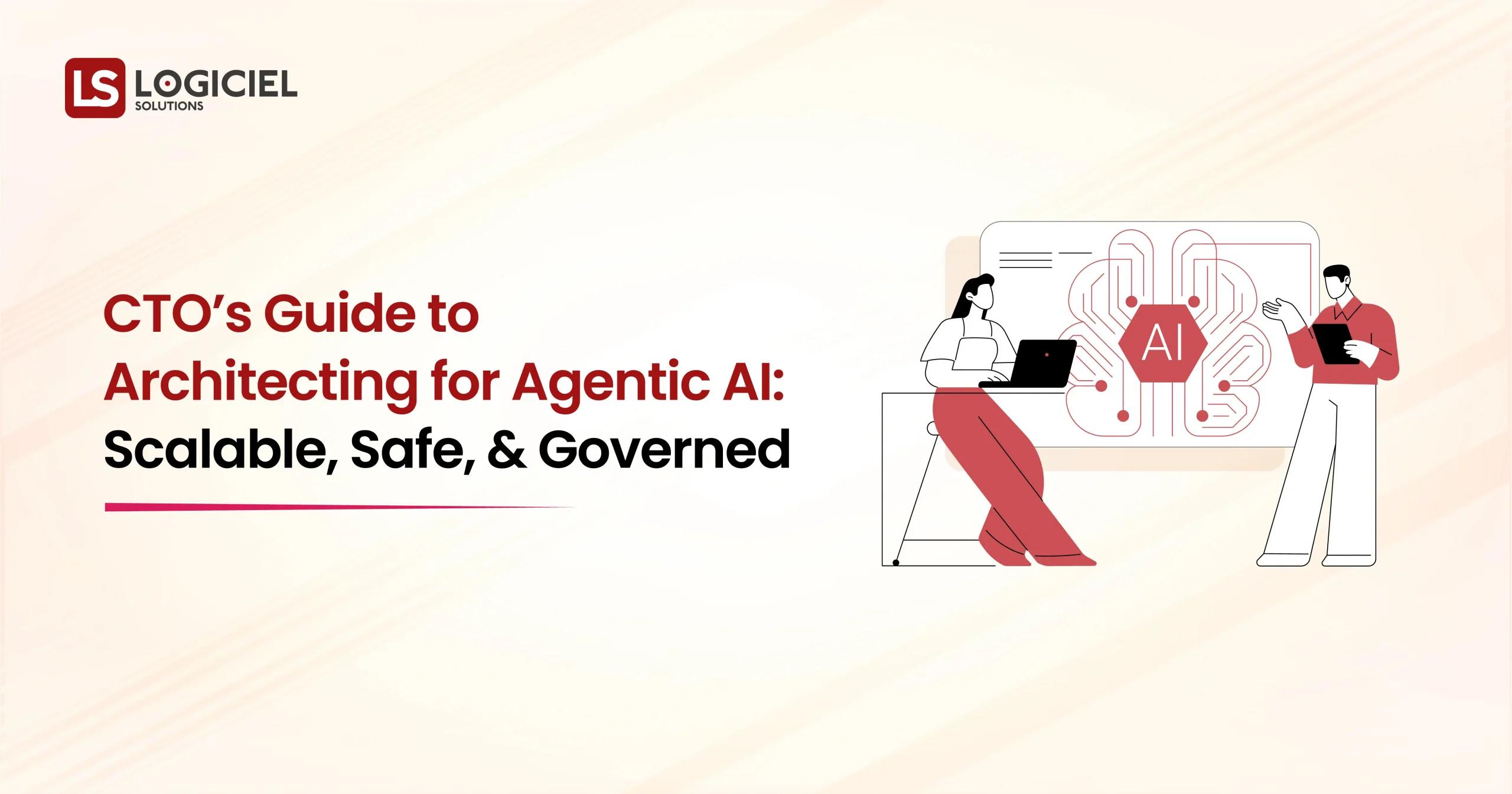 CTO’s Guide to Architecting for Agentic AI Scalable, Safe, and Governed