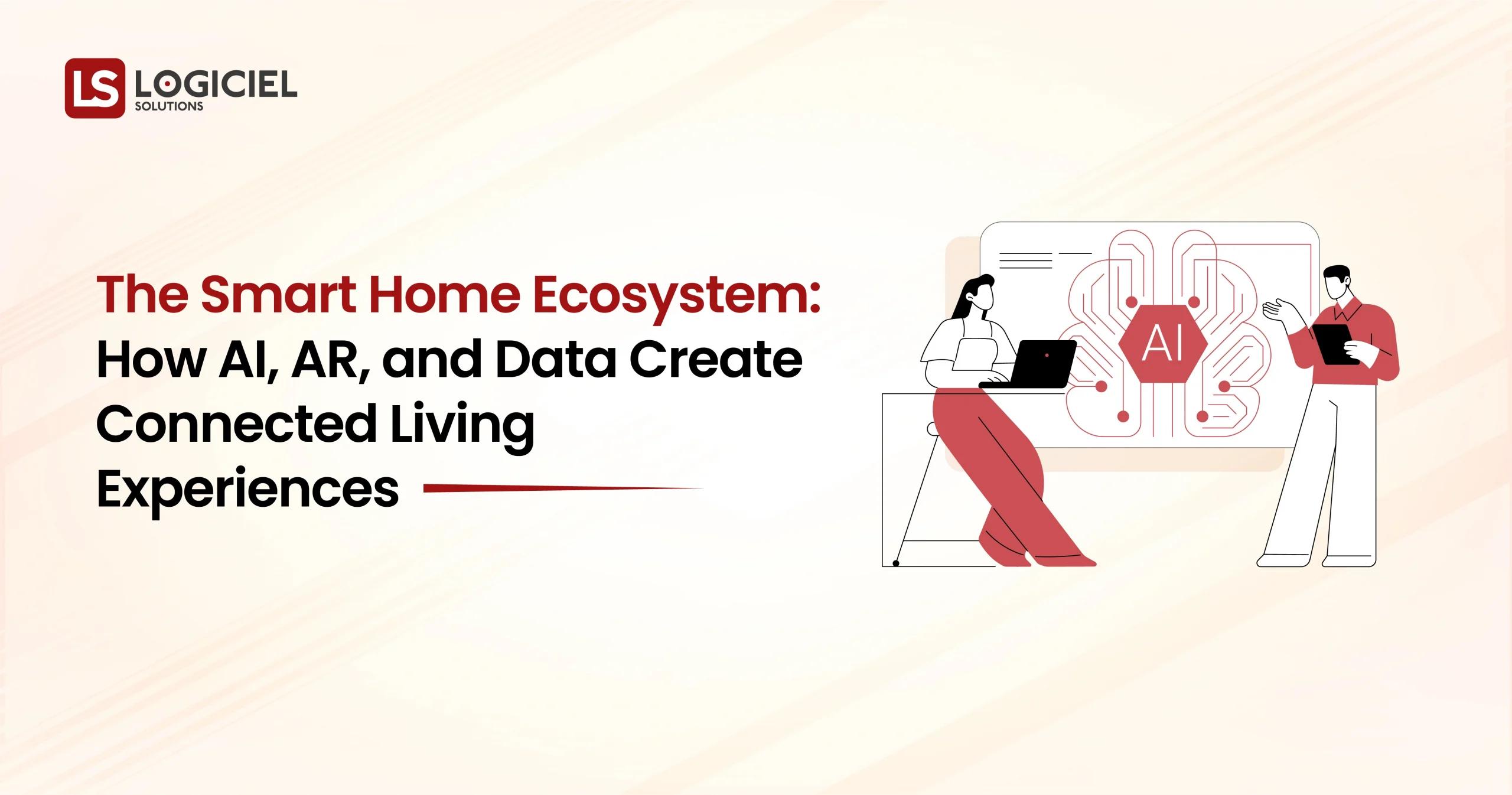 The Smart Home Ecosystem How AI, AR, and Data Create Connected Living Experiences
