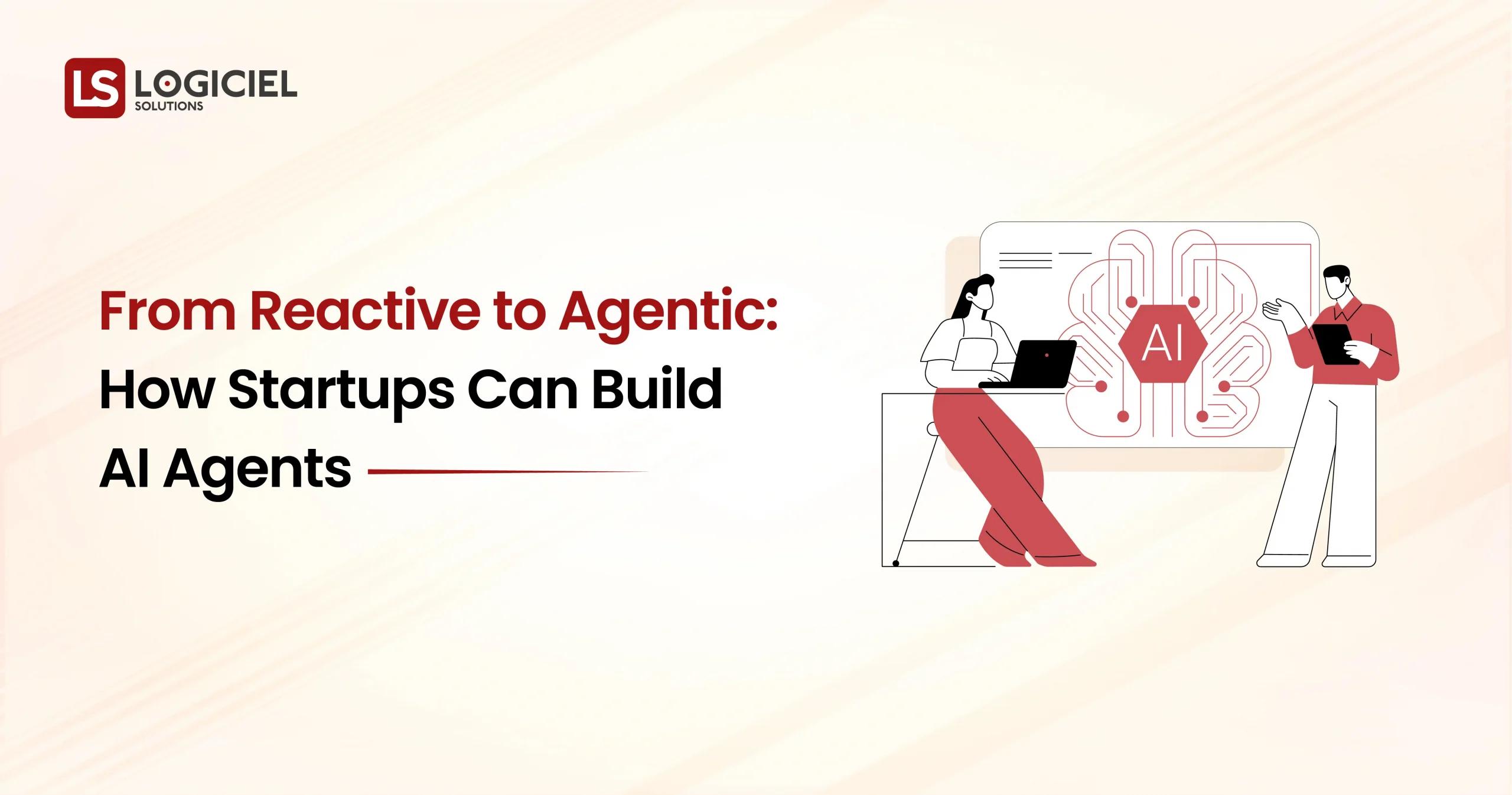 From Reactive to Agentic How Startups Can Build AI Agents