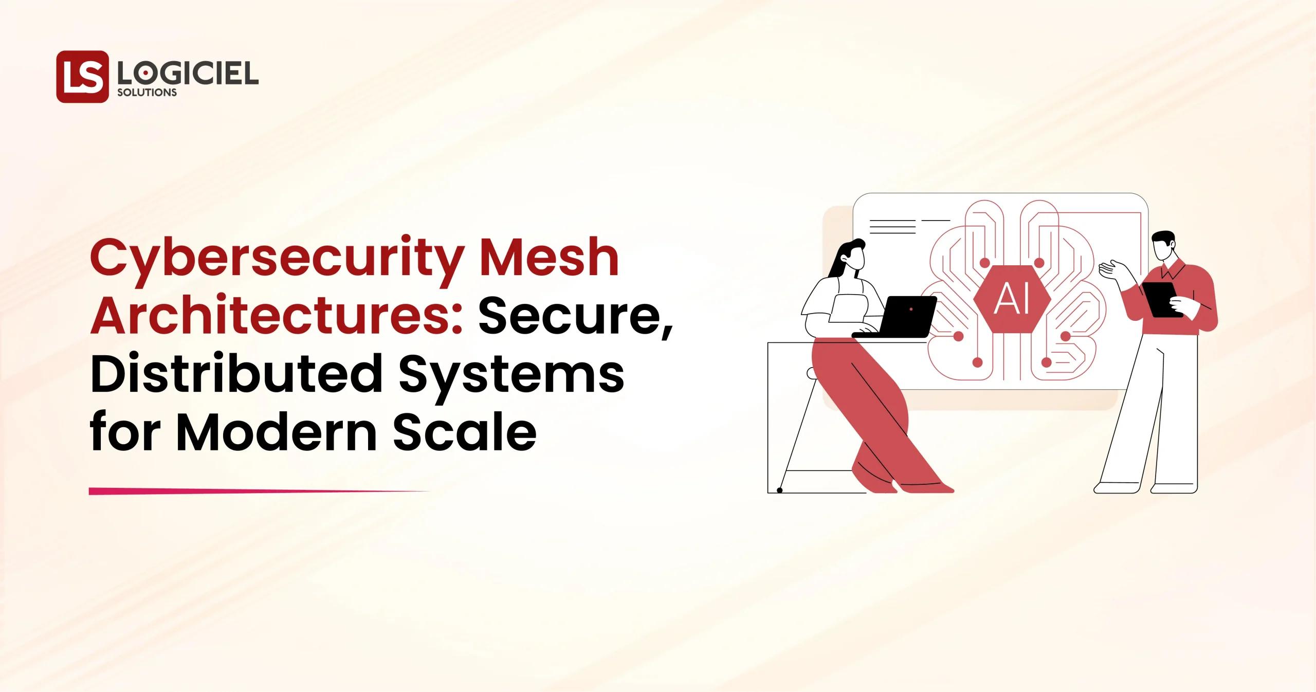 Cybersecurity Mesh Architectures Secure, Distributed Systems for Modern Scale