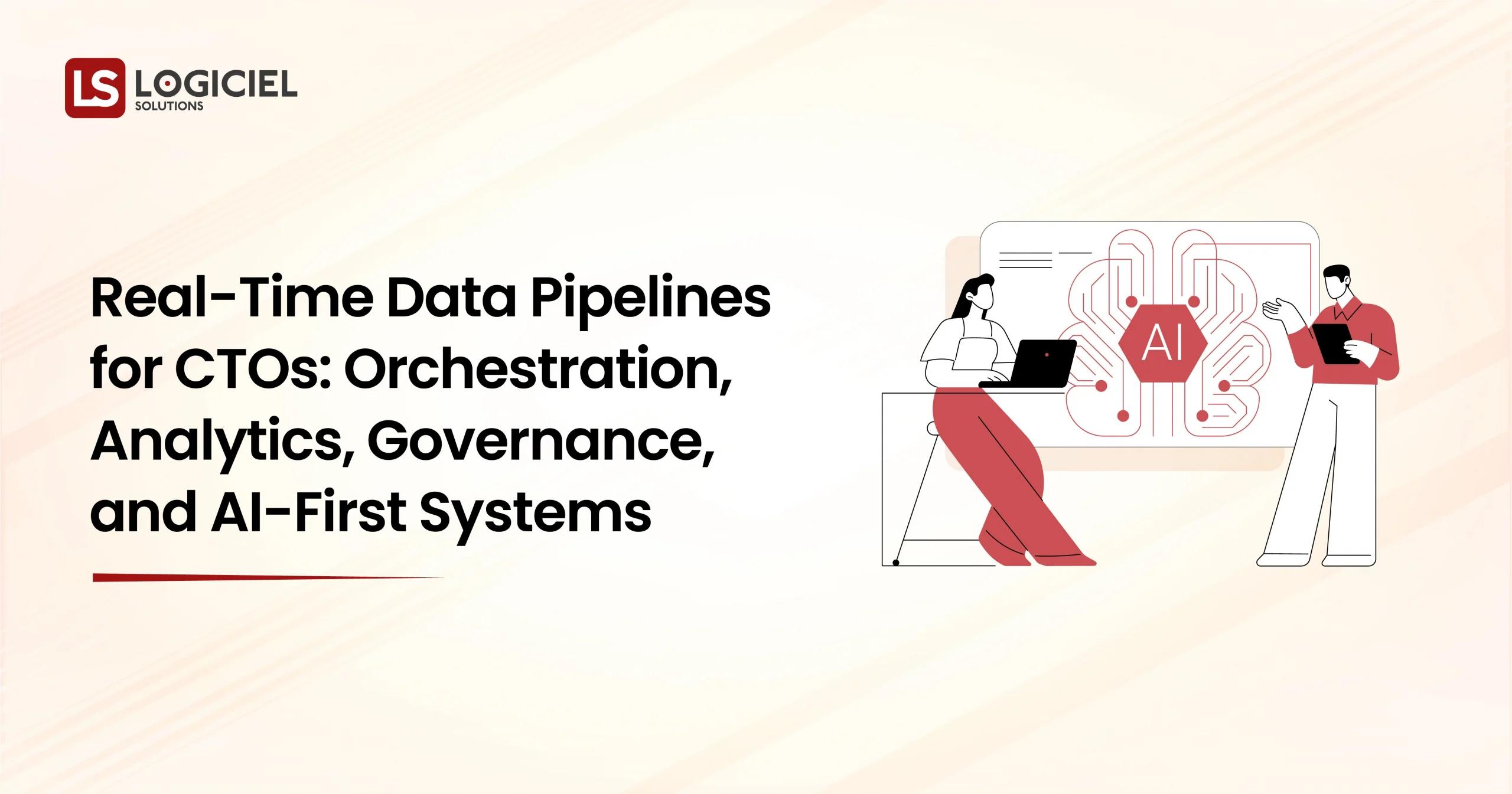 Real-Time Data Pipelines for CTOs Orchestration, Analytics, Governance, and AI-First Systems