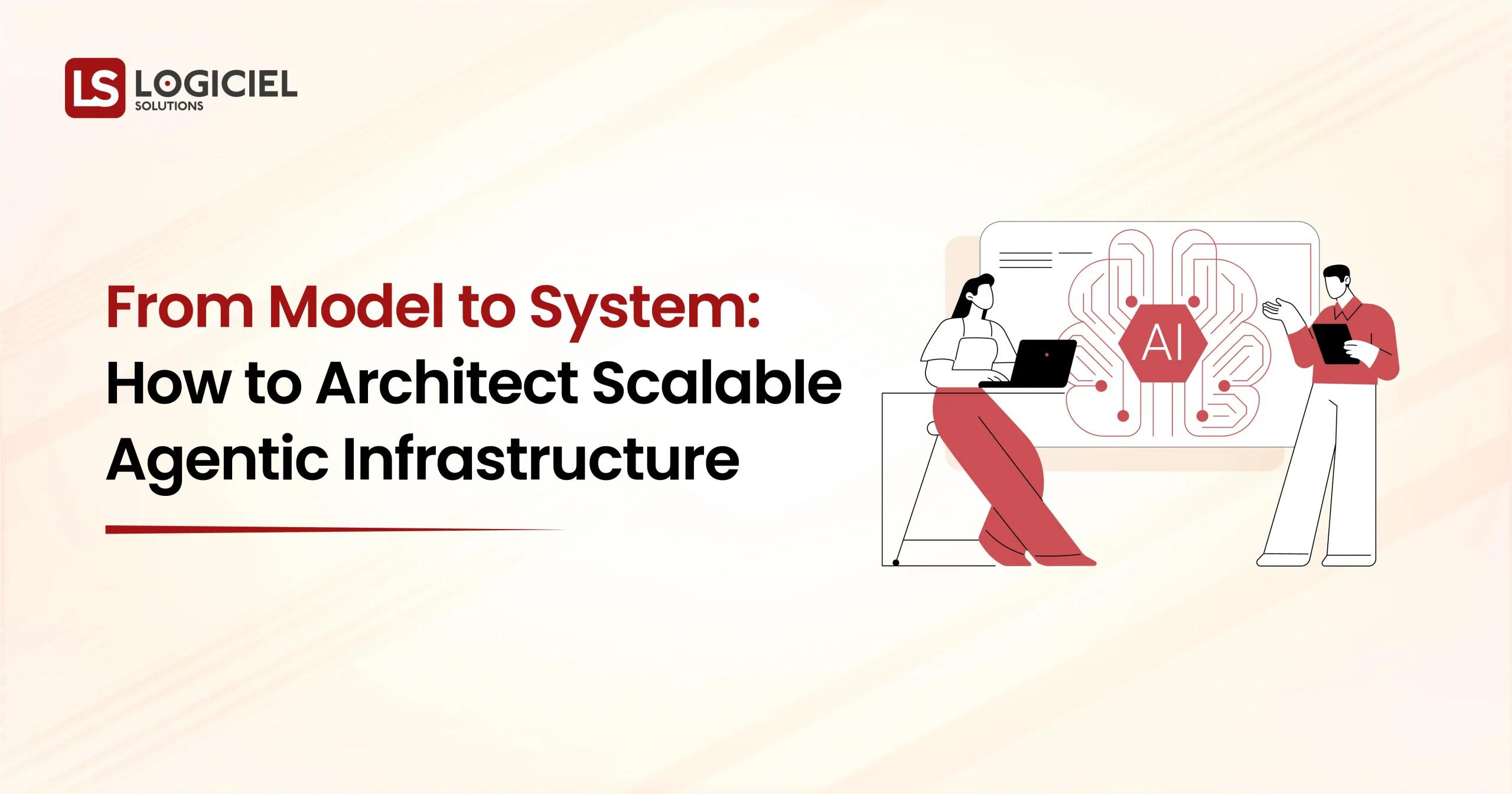From Model to System How to Architect Scalable Agentic Infrastructure