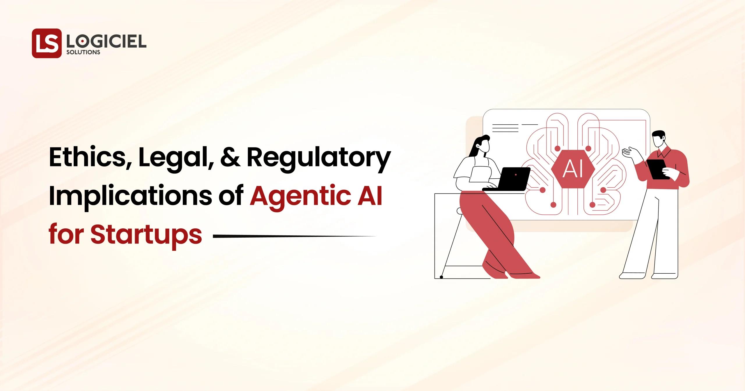 Ethics, Legal, and Regulatory Implications of Agentic AI for Startups