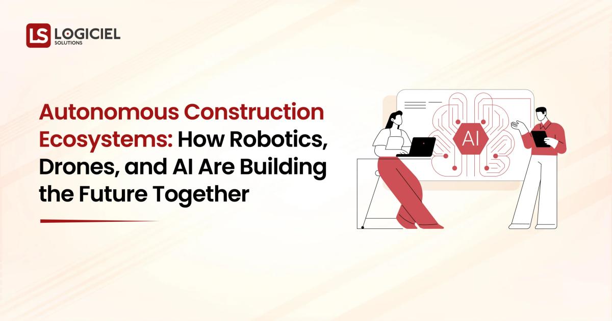 Autonomous Construction Ecosystems How Robotics, Drones, and AI Are Building the Future Together
