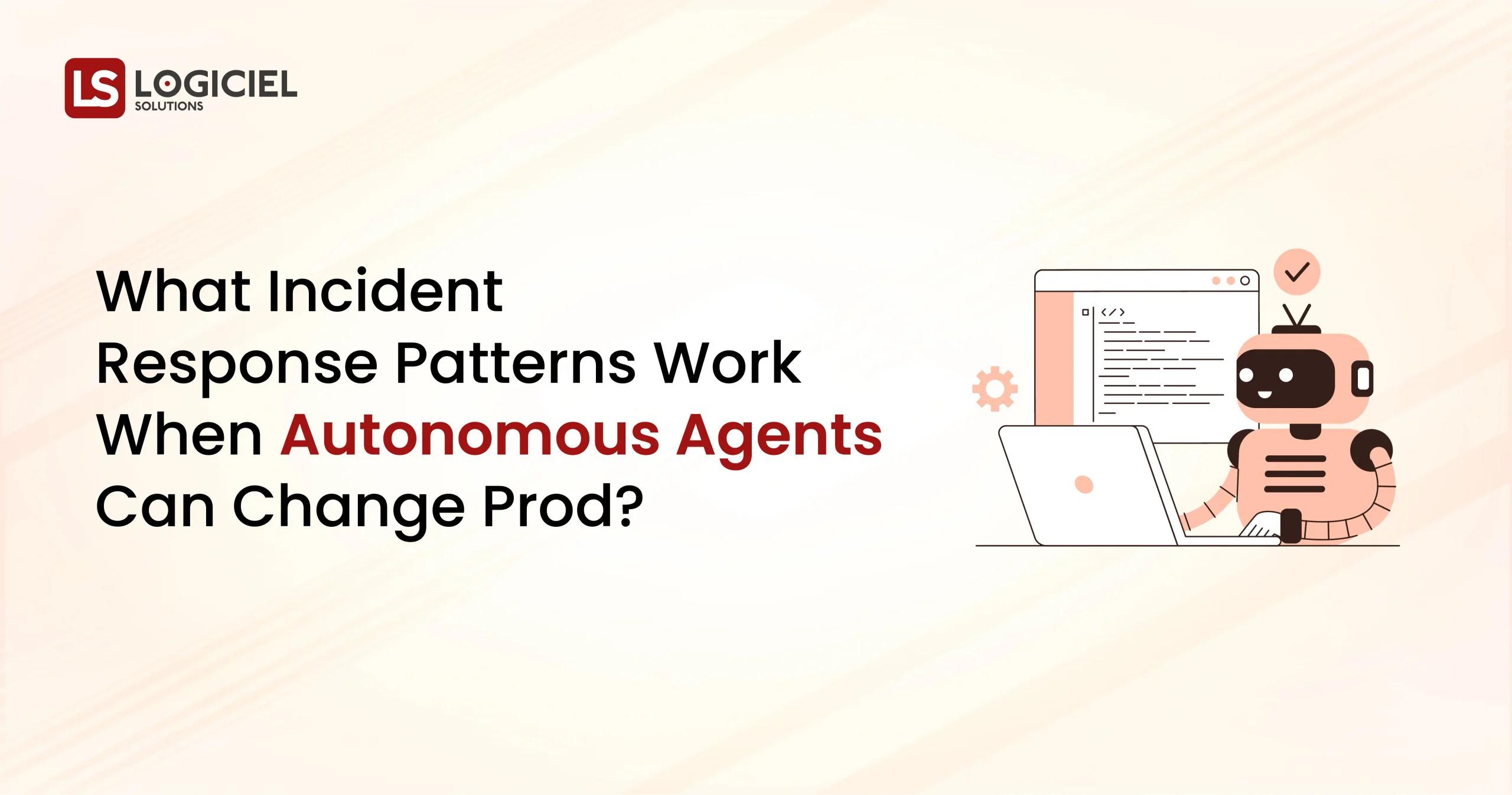 What Incident Response Patterns Work When Autonomous Agents Can Change Prod
