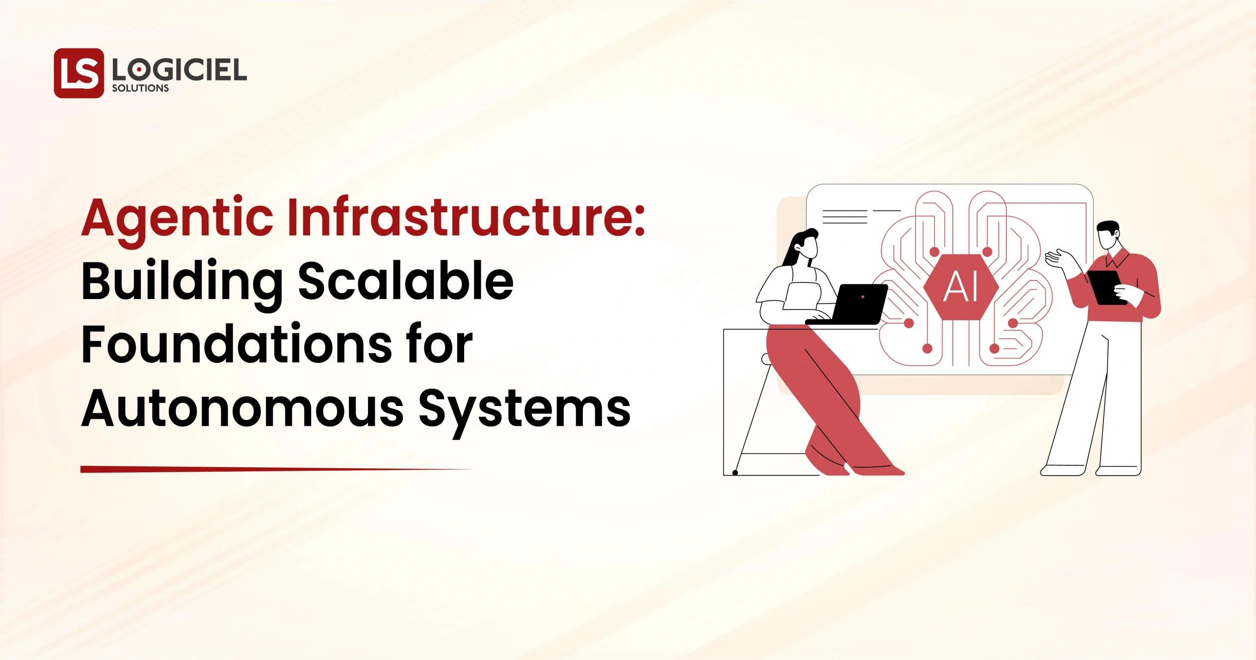 Agentic Infrastructure Building Scalable Foundations for Autonomous Systems