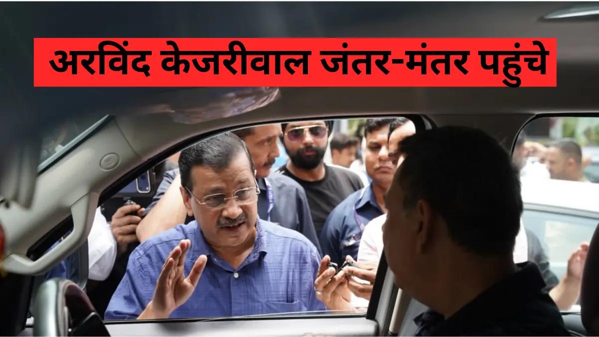 जंतर-मंतर पहुंचे अरविंद केजरीवाल