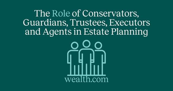 The Role of Conservators, Guardians, Trustees, Executors and Agents in Estate Planning