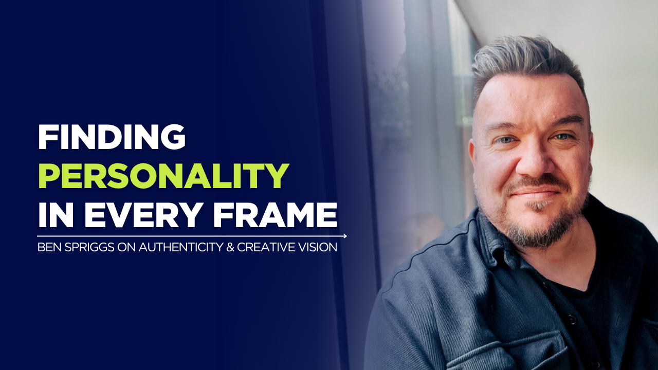 Finding Personality in Every Frame : Ben Spriggs on Authenticity & Creative Vision