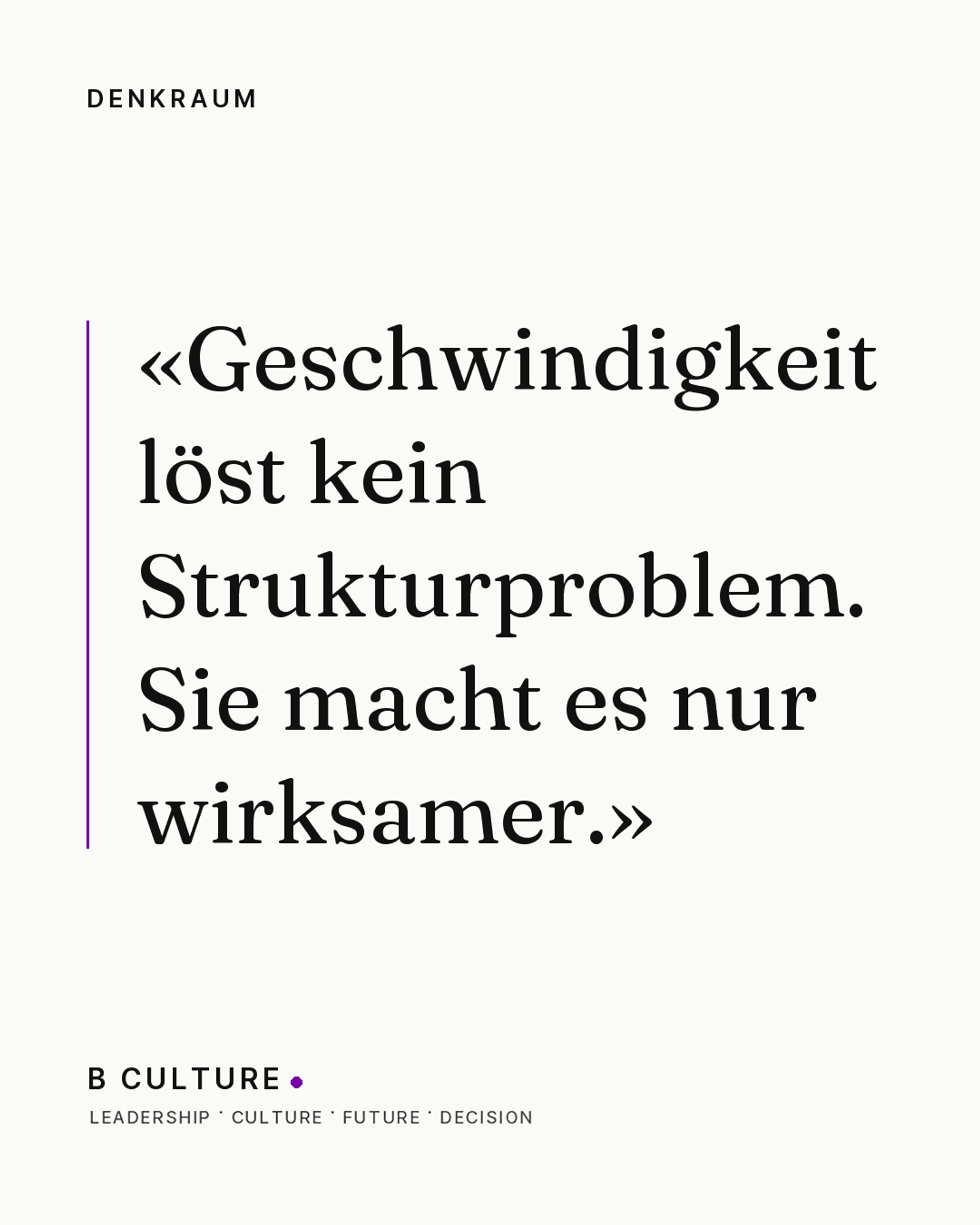 «Geschwindigkeit löst kein Strukturproblem. Sie macht es nur wirksamer.» — Denkraum, B CULTURE
