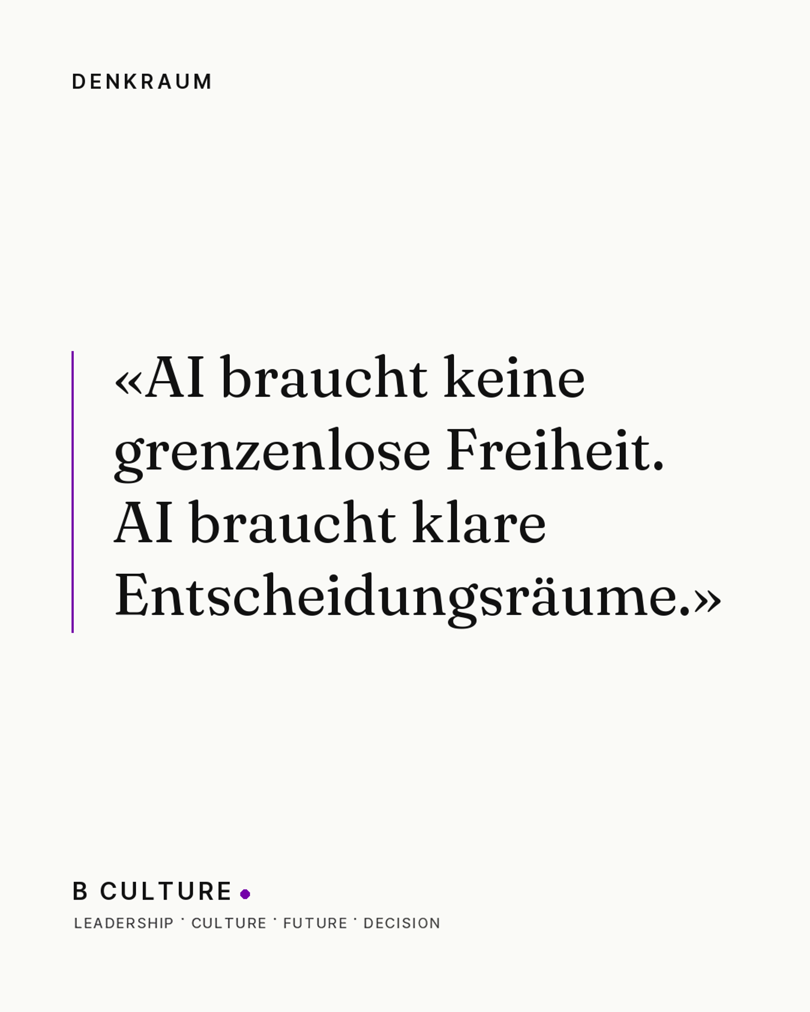 «AI braucht keine grenzenlose Freiheit. AI braucht klare Entscheidungsräume.» — Denkraum, B CULTURE