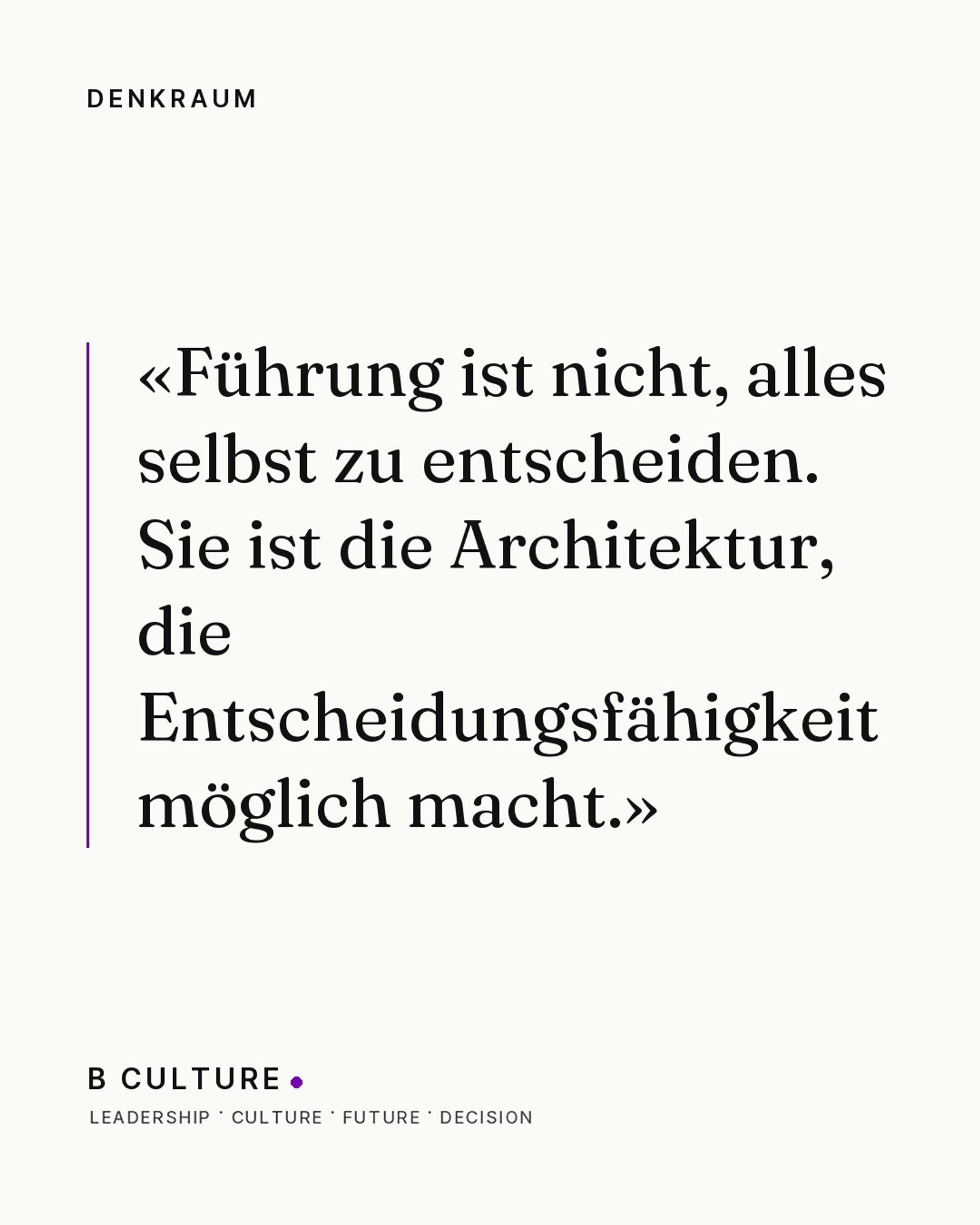 «Führung ist nicht, alles selbst zu entscheiden. Sie ist die Architektur, die Entscheidungsfähigkeit möglich macht.» — Denkraum, B CULTURE