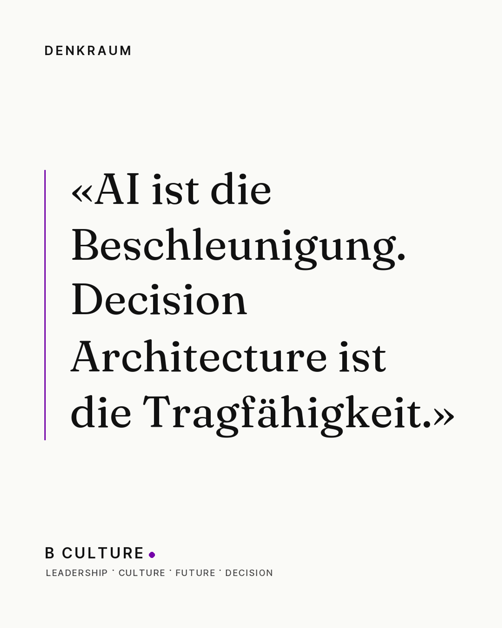 «AI ist die Beschleunigung. Decision Architecture ist die Tragfähigkeit.» — Denkraum, B CULTURE