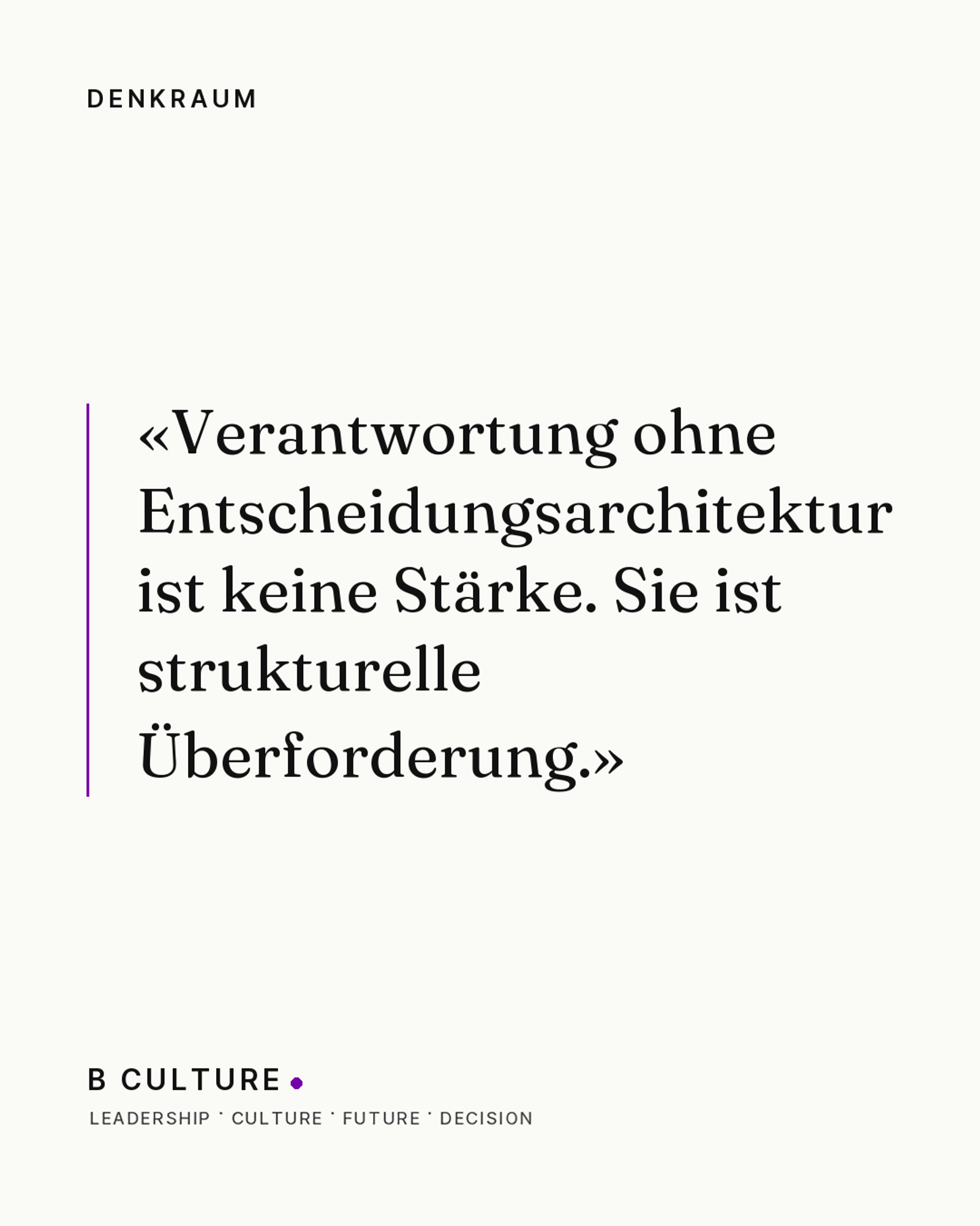 «Verantwortung ohne Entscheidungsarchitektur ist keine Stärke. Sie ist strukturelle Überforderung.» — Denkraum, B CULTURE