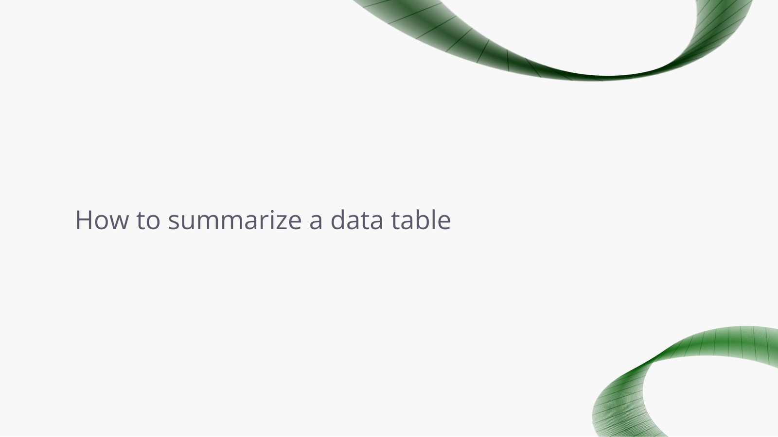How to summarize a data table.