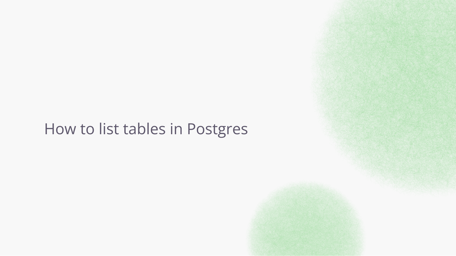 Geometric design with "how to list tables in Postgres".