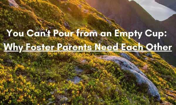 You Can't Pour from an Empty Cup: Why Foster Parents Need Each Other