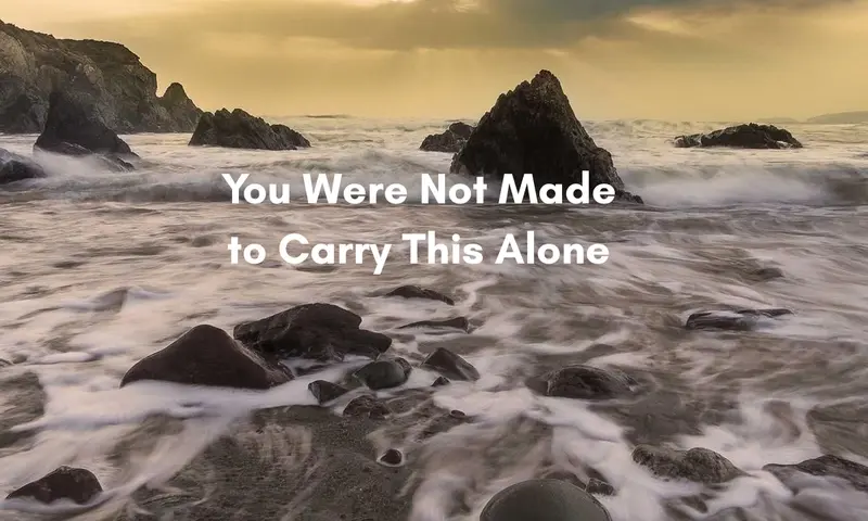 You Were Not Made to Carry This Alone
