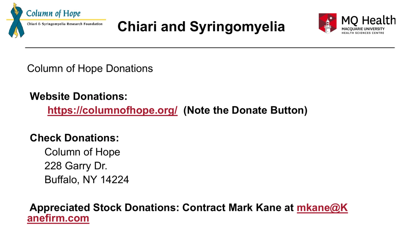 Chiari and Syringomyelia
Column of Hope Donations
Website Donations:
https://columnofhope.org/  (Note the Donate Button)
Check Donations:
Column of Hope
228 Garry Dr.
Buffalo, NY 14224
Appreciated Stock Donations: Contract Mark Kane at mkane@Kanefirm.com
