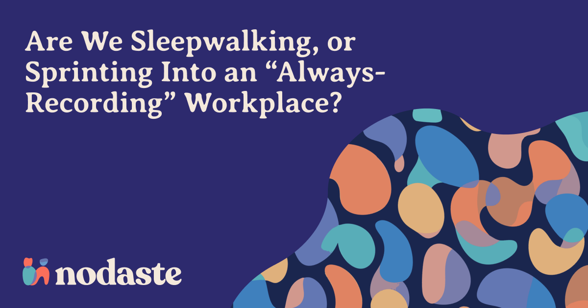 Are We Sleepwalking, or Sprinting Into an “Always-Recording” Workplace?