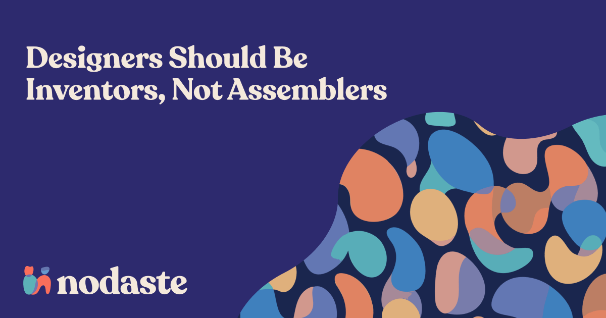Designers Should Be Inventors, Not Assemblers
