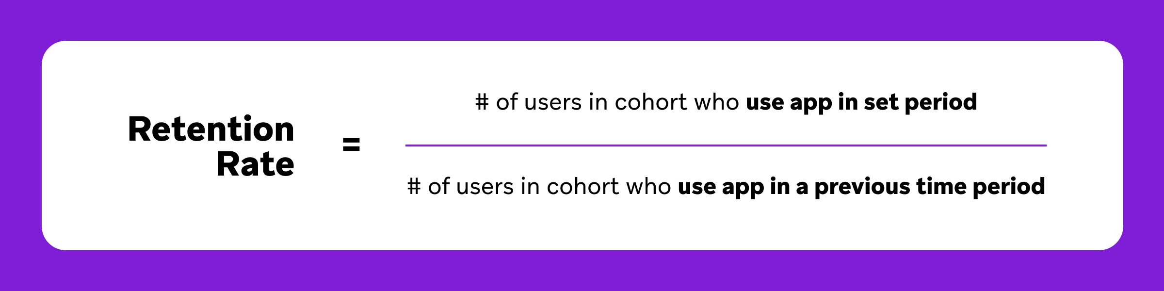 Formula for Retention Rate: Number of users in cohort who use the app in a set period divided by the number of users in cohort who use the app in a previous time period.