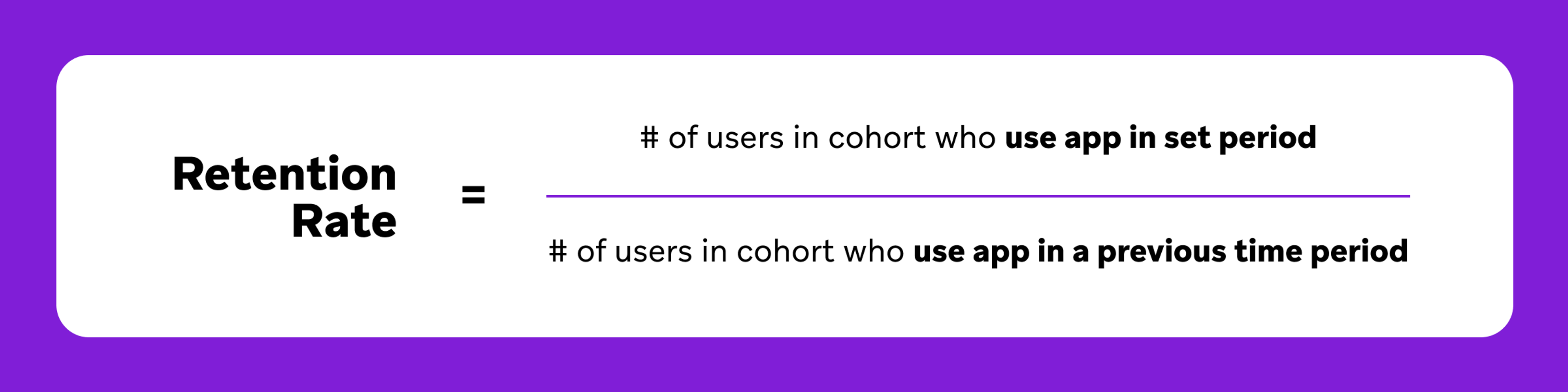 Formula for Retention Rate: Number of users in cohort who use the app in a set period divided by the number of users in cohort who use the app in a previous time period.