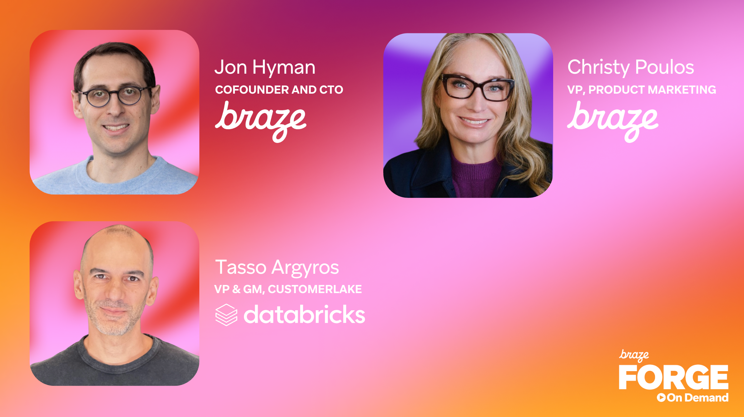 Speaker portraits of Jon Hyman, Braze cofounder and CTO; Christy Poulos, Braze VP of Product Marketing; and Tasso Argyros, Databricks VP and GM of CustomerLake, for Braze Forge On Demand.