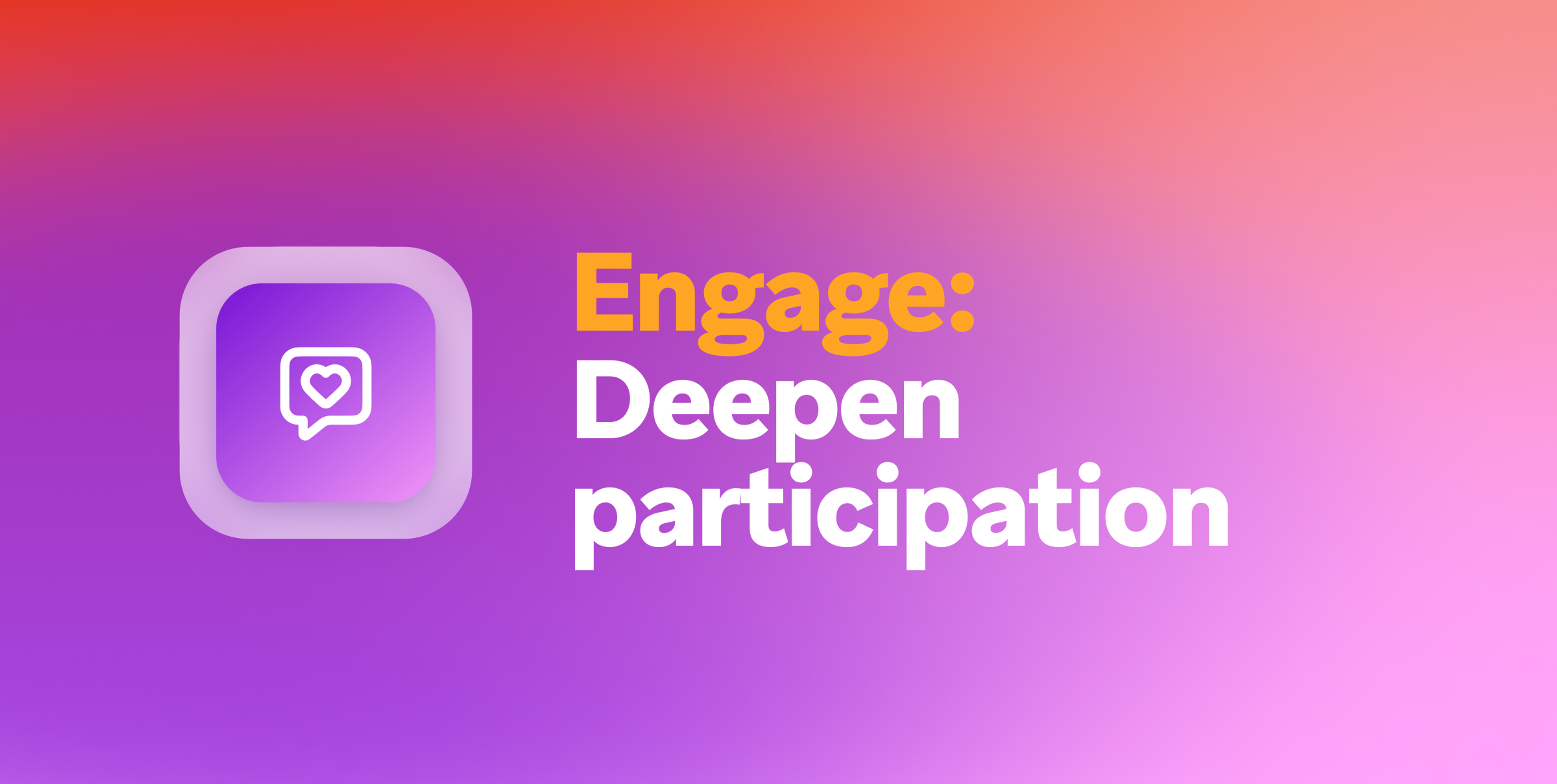 Icon of a speech bubble with a heart, next to the text "Engage: Deepen participation" on a purple and orange gradient background.