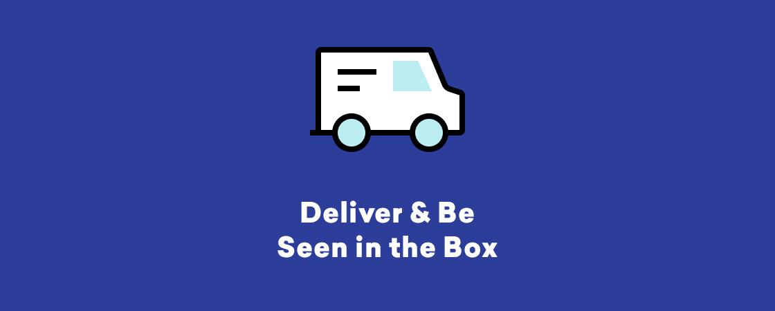 A simple graphic of a delivery truck on a blue background with the text "Deliver & Be Seen in the Box" below it.
