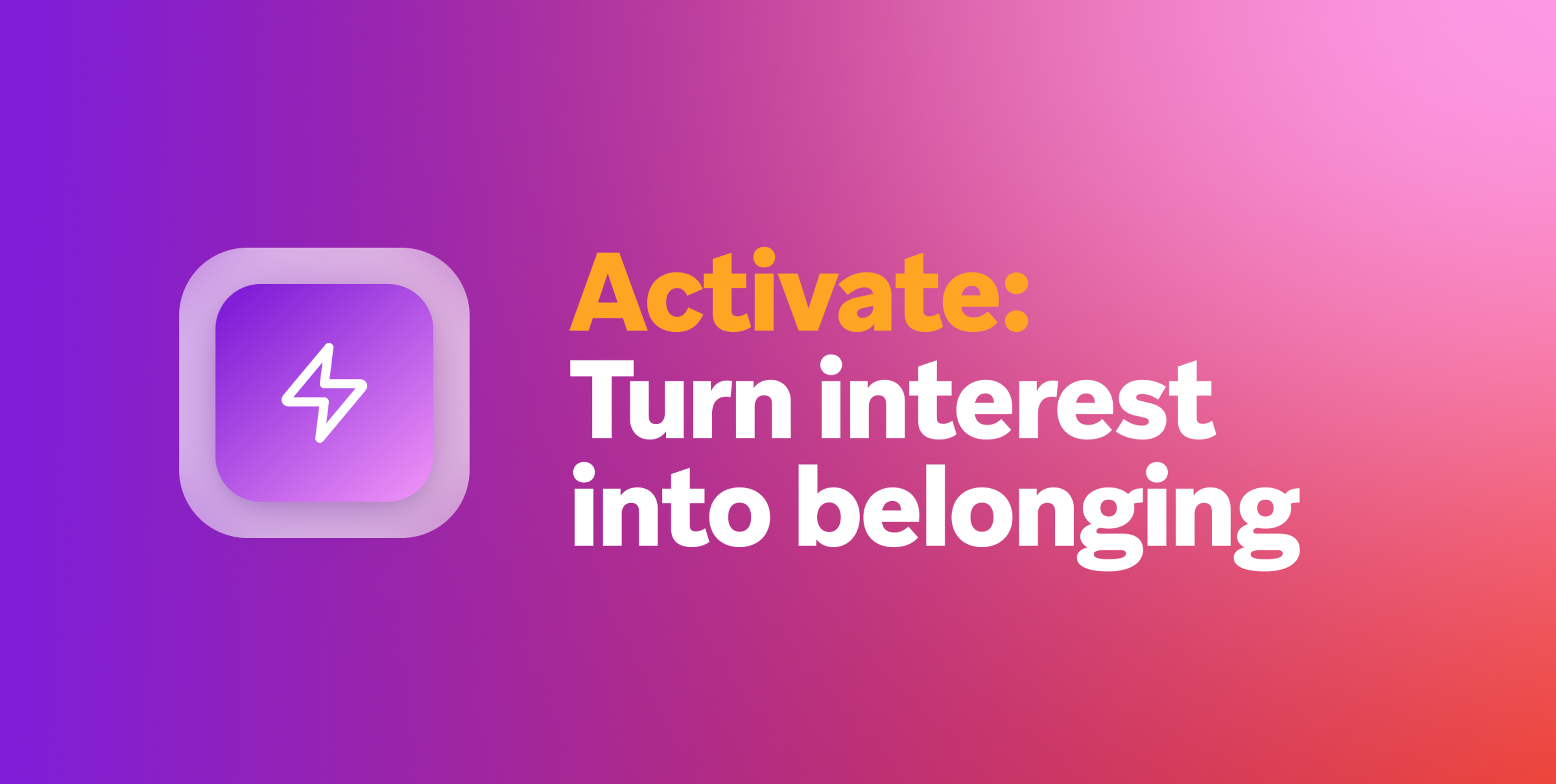 A purple lightning bolt icon next to the text "Activate: Turn interest into belonging" on a gradient background.