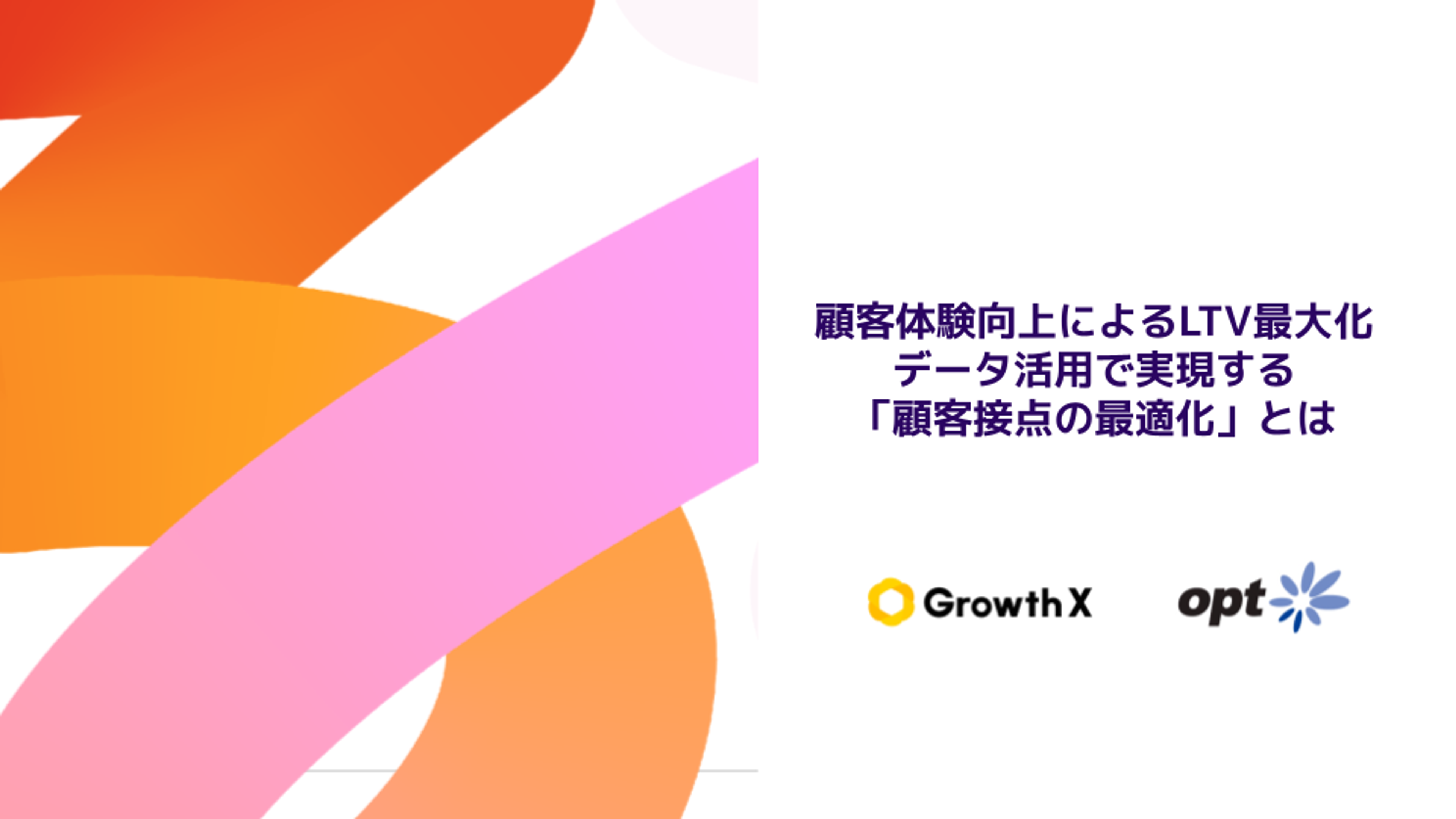 顧客体験向上によるLTV最大化のデータ活用についての説明。Growth Xとoptのロゴが表示されています。
