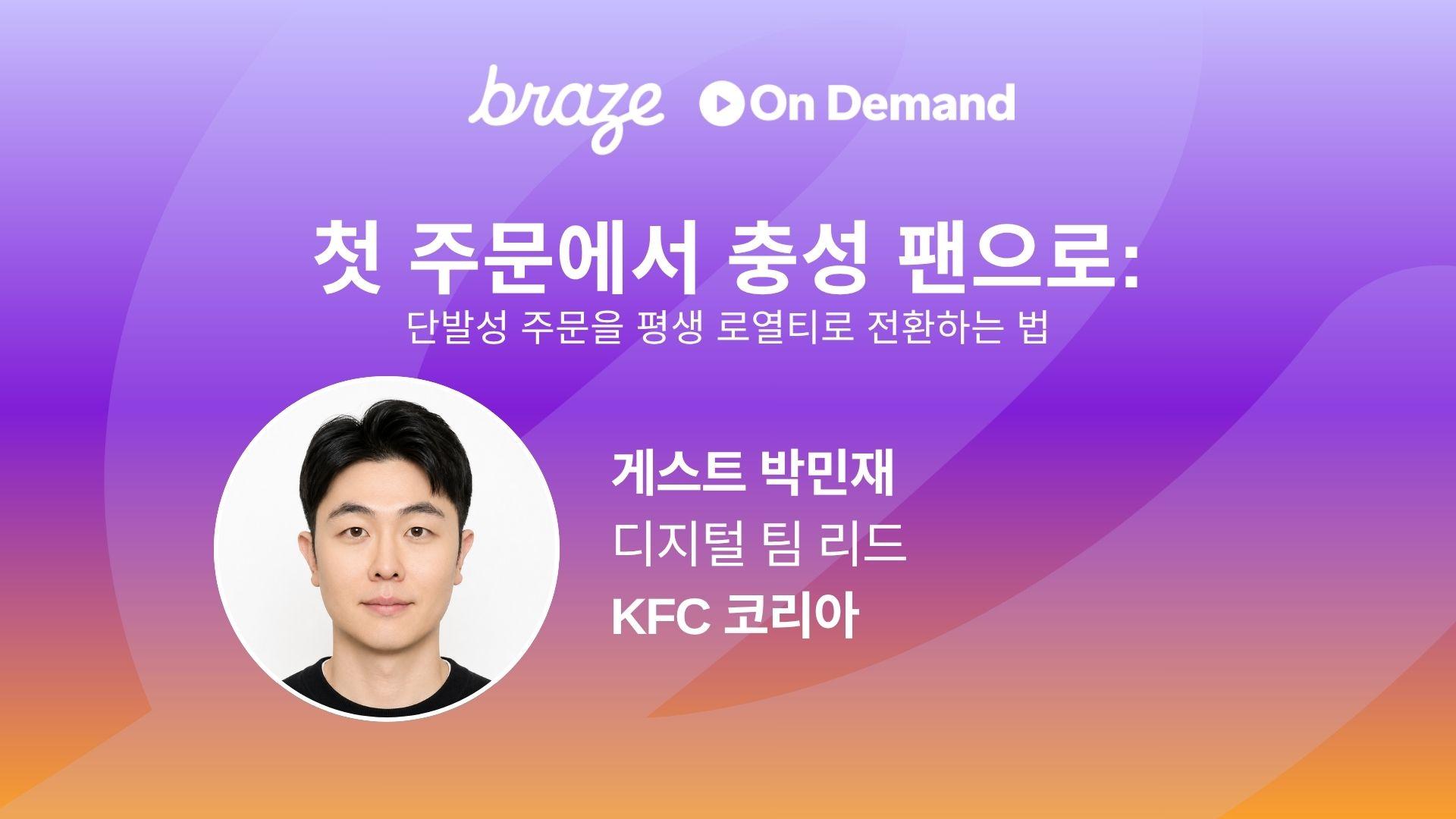 Braze On Demand ‘첫 주문에서 충성 팬으로: 단발성 주문을 평생 로열티로 전환하는 법’ 웨비나 이미지. 게스트는 KFC 코리아 디지털 팀 리드 박민재입니다.