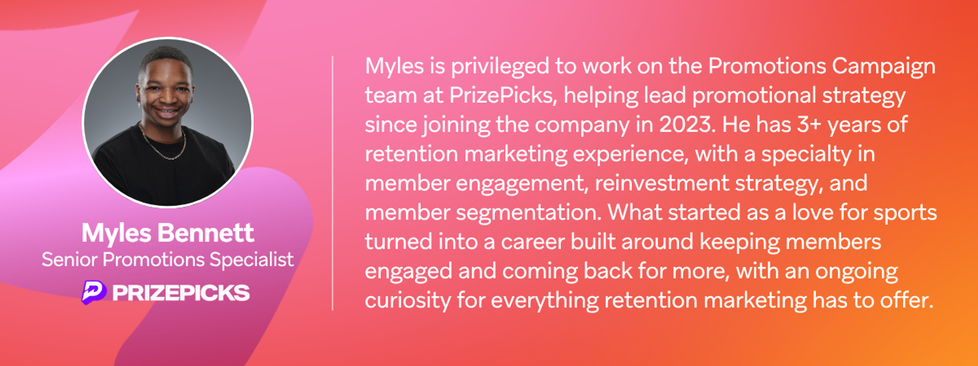 Profile of Myles Bennett, Senior Promotions Specialist at PrizePicks, highlighting his experience in retention marketing, member engagement, reinvestment strategy, and segmentation.