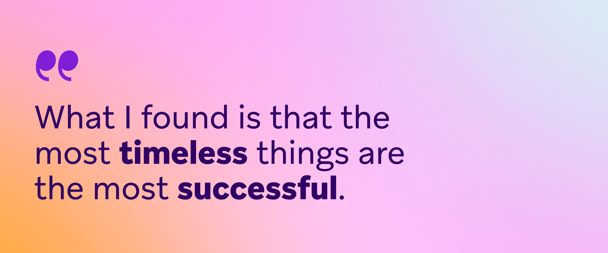 Quote on a pink and orange gradient background reading, “What I found is that the most timeless things are the most successful.”