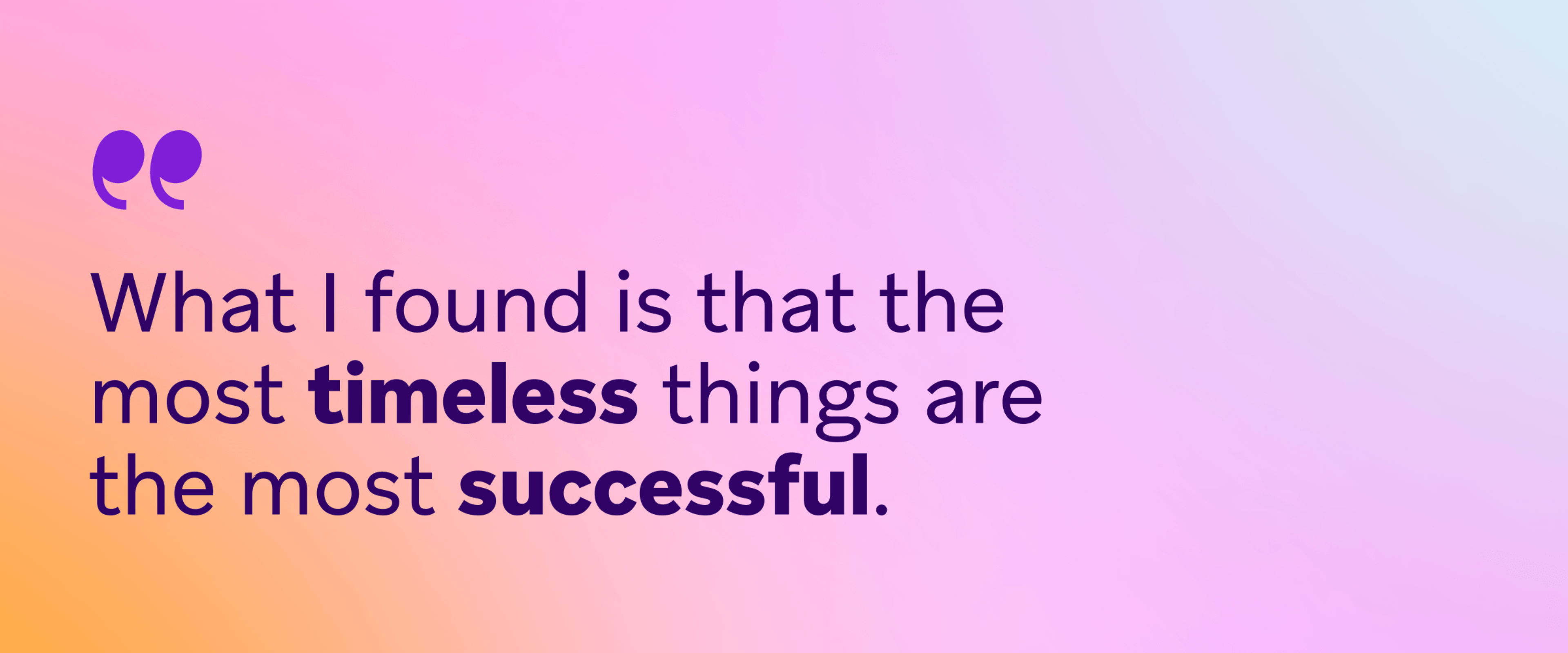 Quote on a pink and orange gradient background reading, “What I found is that the most timeless things are the most successful.”