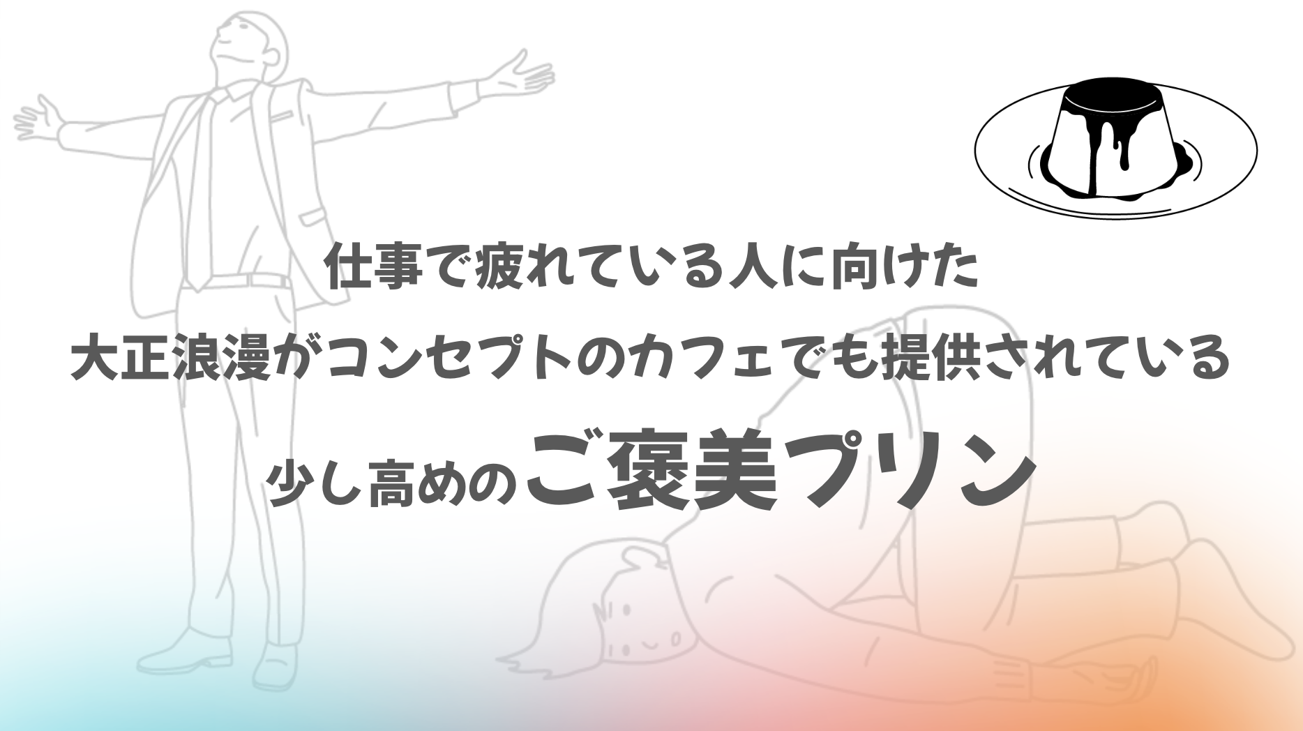 仕事で疲れている人に向けた、大正浪漫がコンセプトのカフェで提供される少し高めのご褒美プリン。
