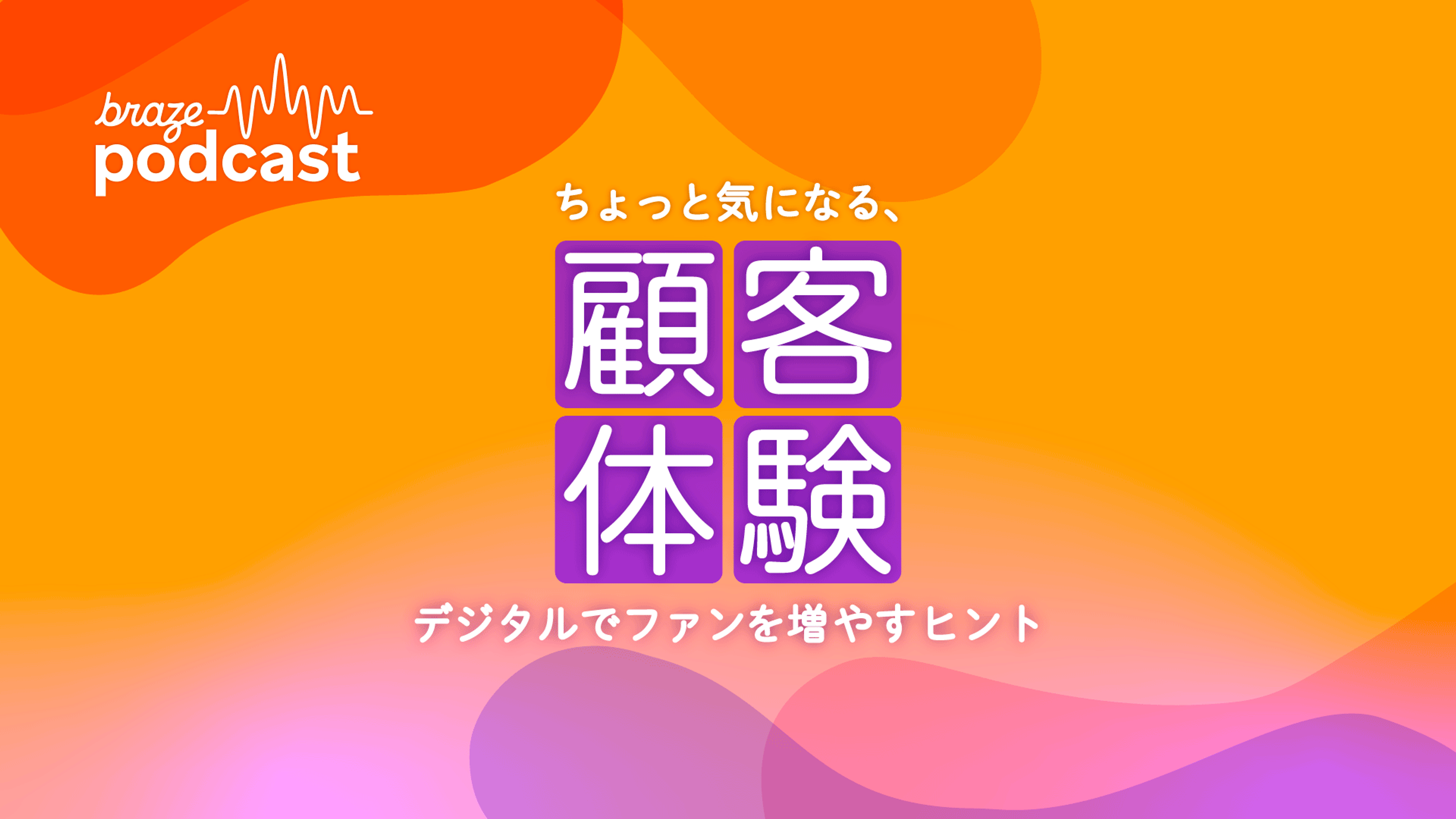 Brazeポッドキャストのカバーアート：オレンジと紫のグラデーションに、「braze podcast」の文字と、日本語で「カスタマーエクスペリエンス：デジタルでファンを増やすためのヒント」と記載されています。
