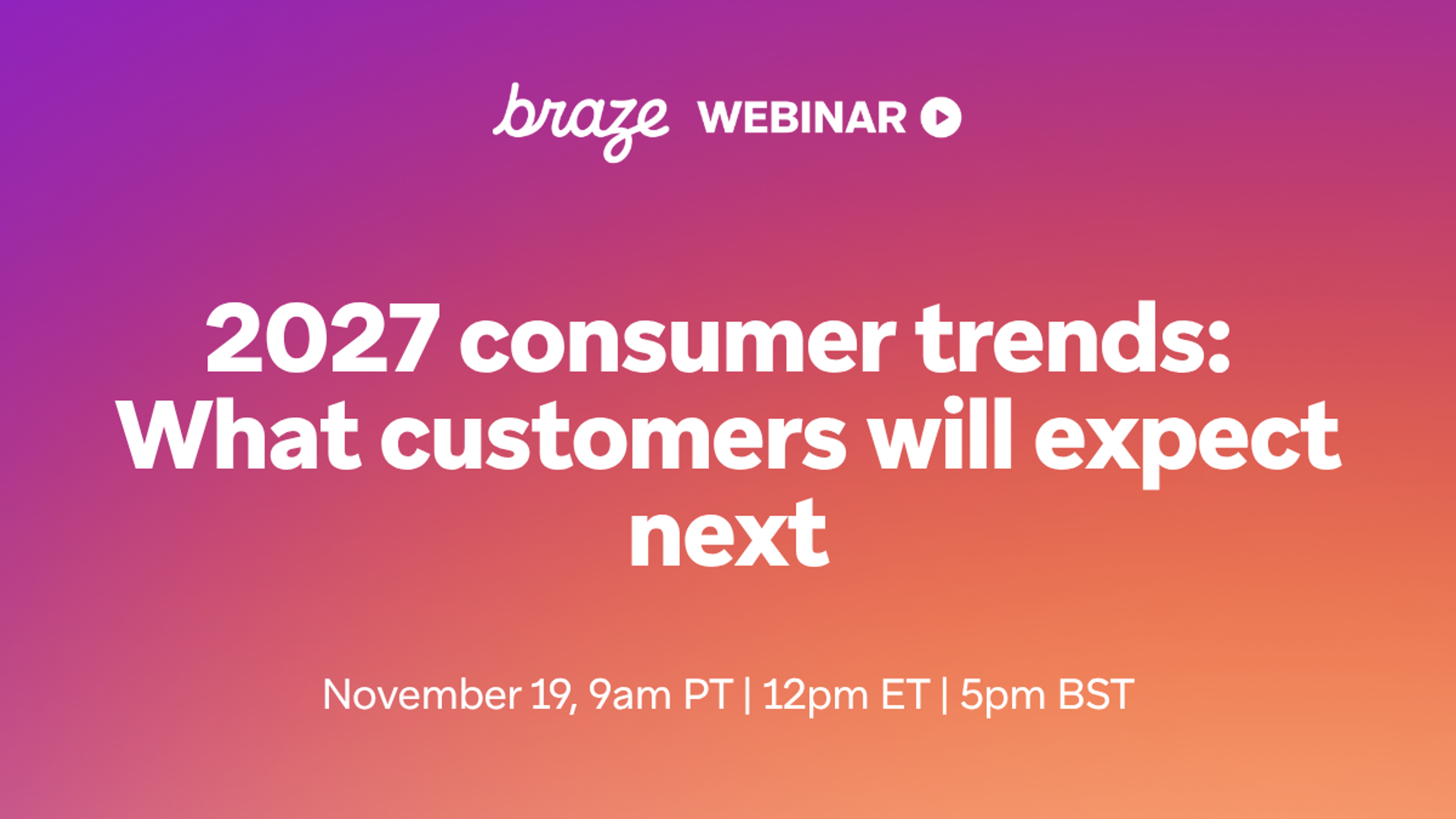 Braze webinar: “2027 consumer trends: What customers will expect next,” November 19 at 9 a.m. PT, 12 p.m. ET, and 5 p.m. BST.