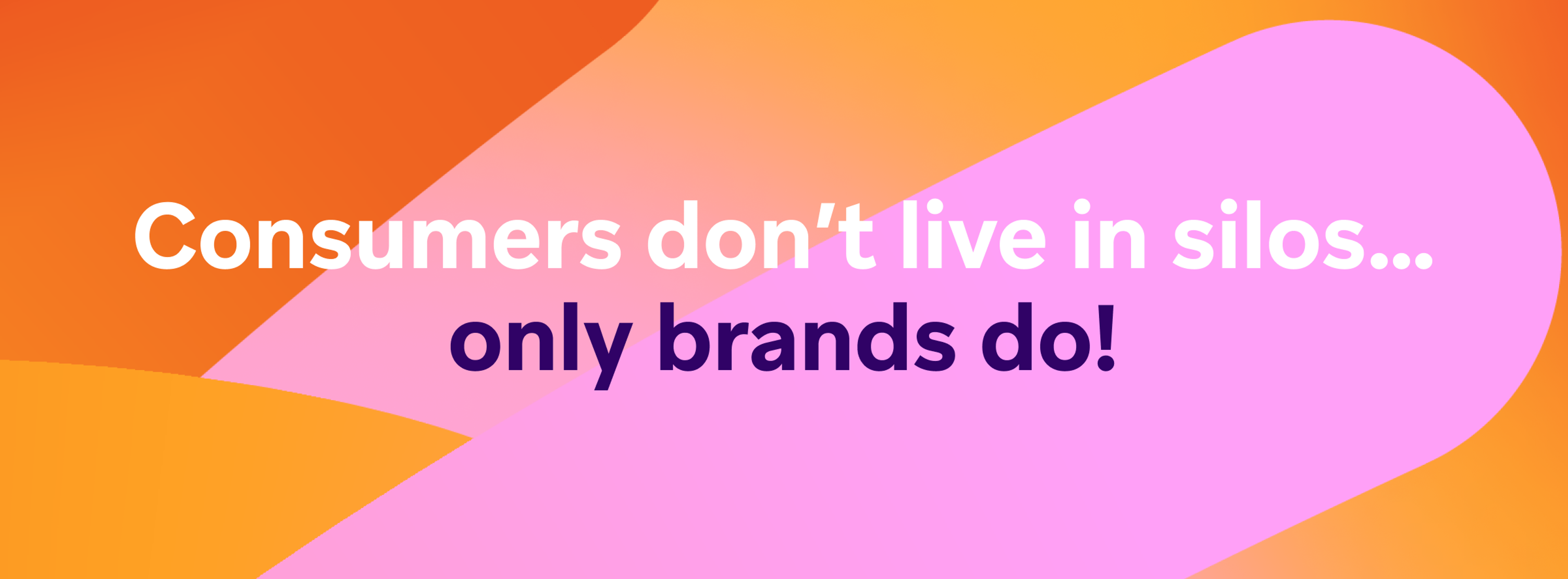 Text on a colorful background reads, "Consumers don’t live in silos… only brands do!