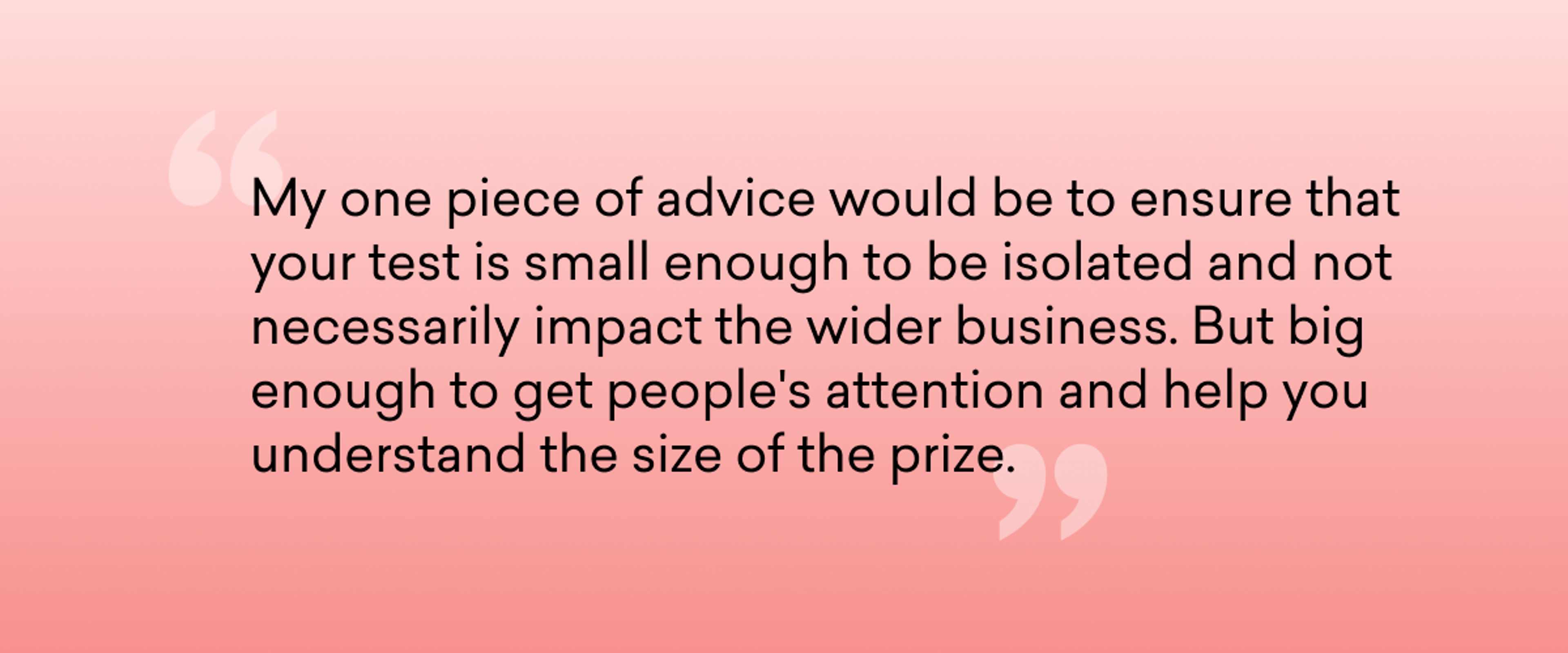 a quote that says my one piece of advice would be to ensure that your test is small enough to be isolated